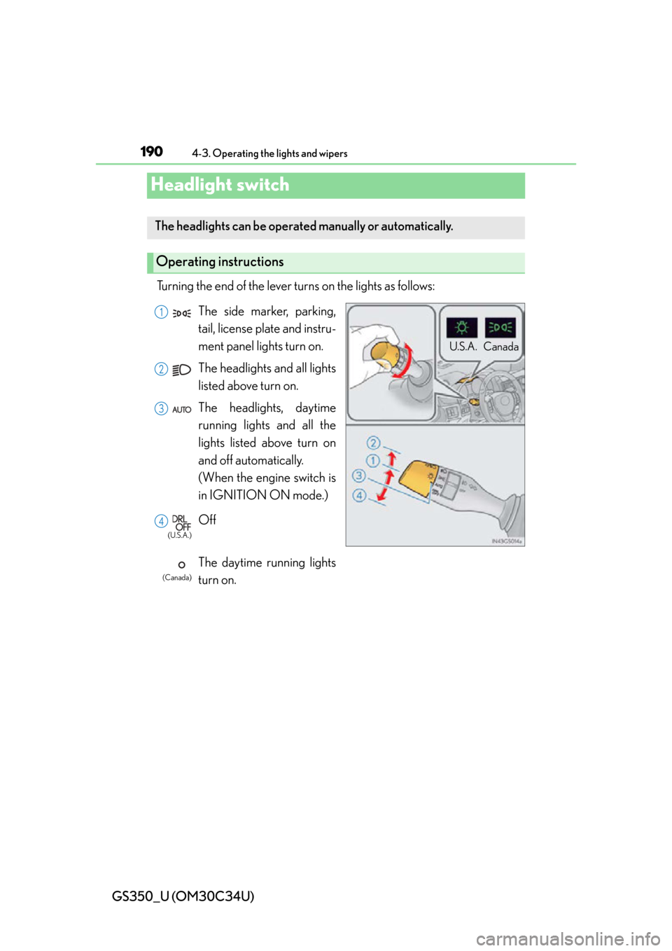 Lexus GS350 2013 Do-it-yourself maintenance / LEXUS 2013 GS350 OWNERS MANUAL (OM30C34U) 190
GS350_U (OM30C34U)
4-3. Operating the lights and wipers
Headlight switch
Turning the end of the lever turns on the lights as follows:
The headlights can be operated manually or automatically.
Ope Lexus GS350 2013 Do-it-yourself maintenance / LEXUS 2013 GS350 OWNERS MANUAL (OM30C34U) 190
GS350_U (OM30C34U)
4-3. Operating the lights and wipers
Headlight switch
Turning the end of the lever turns on the lights as follows:
The headlights can be operated manually or automatically.
Ope