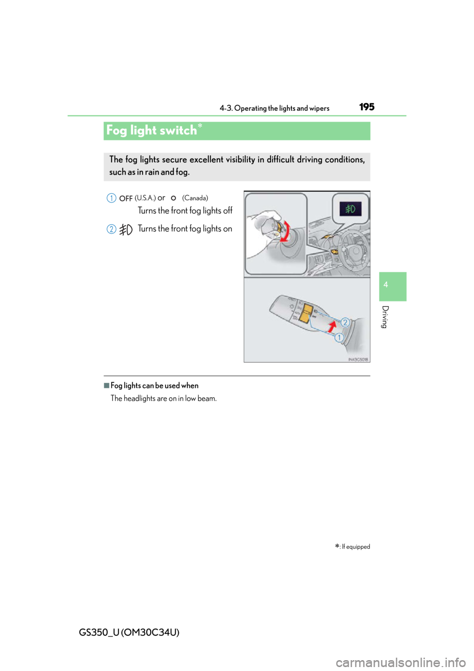 Lexus GS350 2013 Do-it-yourself maintenance / LEXUS 2013 GS350 OWNERS MANUAL (OM30C34U) 195
GS350_U (OM30C34U)4-3. Operating the lights and wipers
4
Driving
Fog light switch
(U.S.A.) or (Canada)
Turns the front fog lights off
Turns the front fog lights on
■Fog lights can be used Lexus GS350 2013 Do-it-yourself maintenance / LEXUS 2013 GS350 OWNERS MANUAL (OM30C34U) 195
GS350_U (OM30C34U)4-3. Operating the lights and wipers
4
Driving
Fog light switch
(U.S.A.) or (Canada)
Turns the front fog lights off
Turns the front fog lights on
■Fog lights can be used