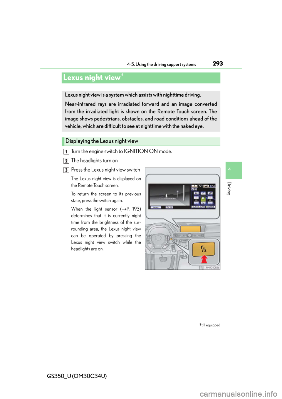 Lexus GS350 2013  Do-it-yourself maintenance / LEXUS 2013 GS350 OWNERS MANUAL (OM30C34U) 293
GS350_U (OM30C34U)4-5. Using the driving support systems
4
Driving
Lexus night view
Turn the engine switch to IGNITION ON mode.
The headlights turn on
Press the Lexus night view switch
The Lexu