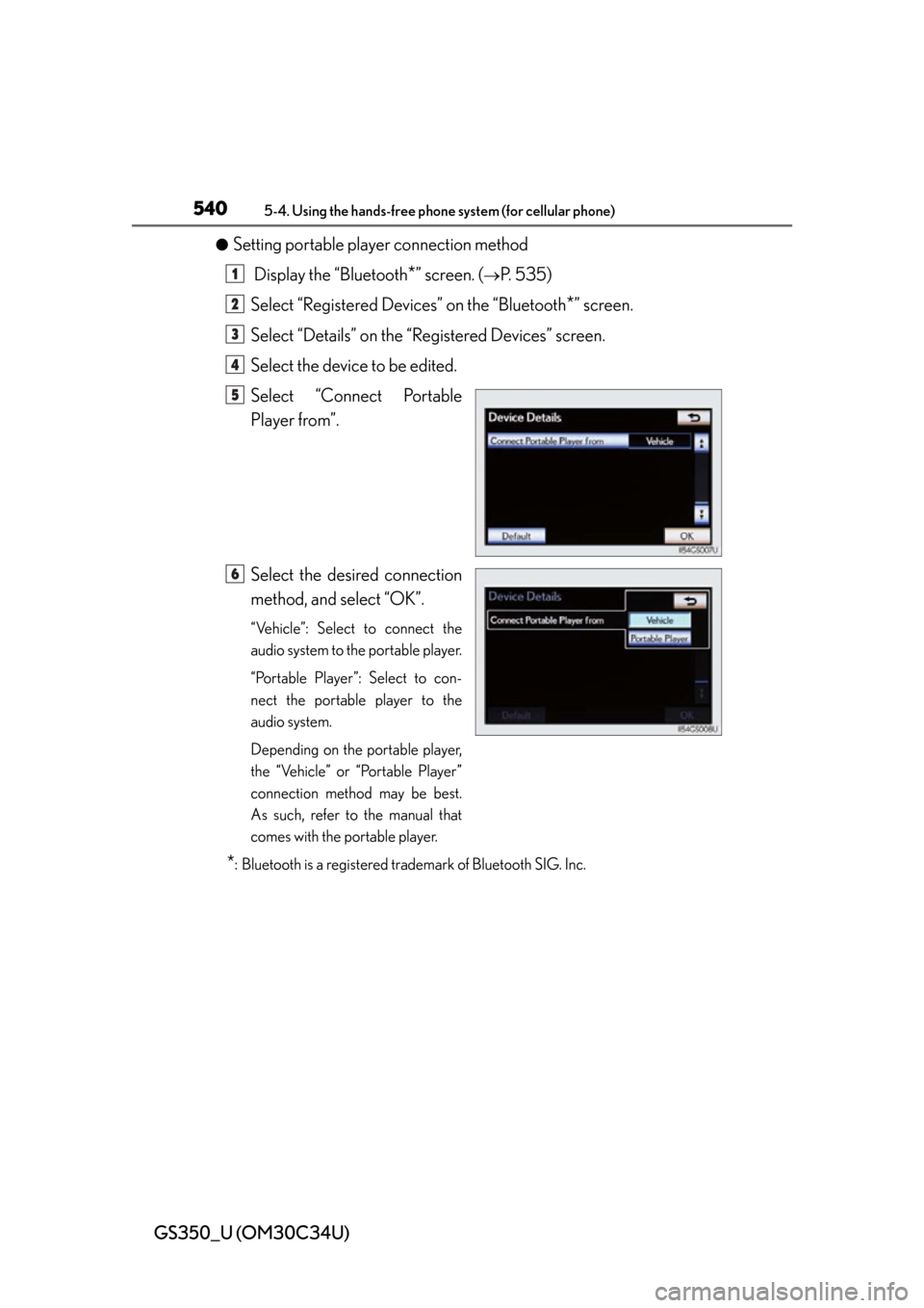 Lexus GS350 2013  Do-it-yourself maintenance / LEXUS 2013 GS350 OWNERS MANUAL (OM30C34U) 540
GS350_U (OM30C34U)
5-4. Using the hands-free phone system (for cellular phone)
●Setting portable player connection method
 Display the “Bluetooth
*” screen. (P. 535)
Select “Registered 
