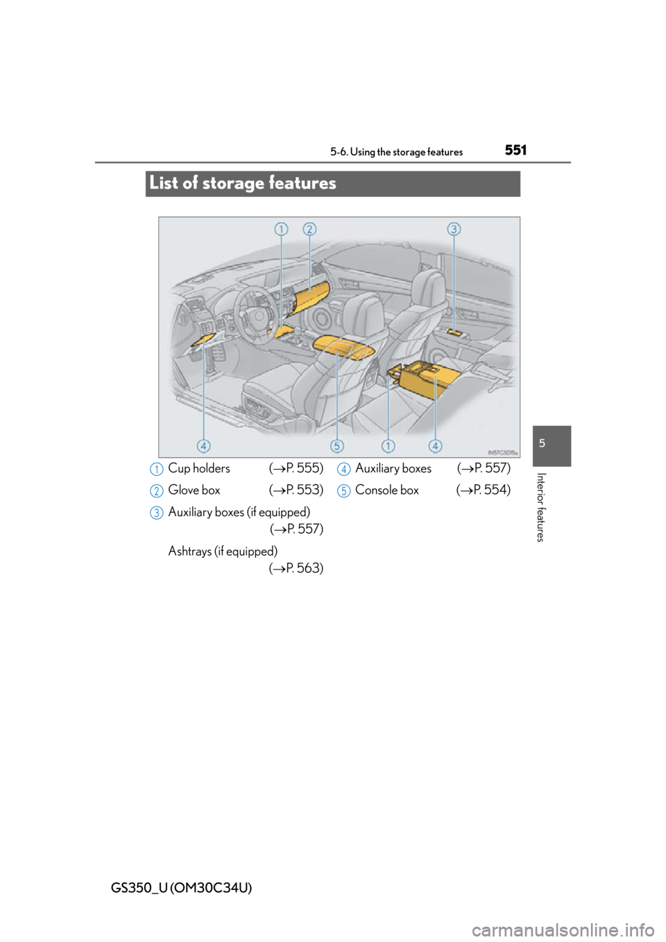 Lexus GS350 2013  Do-it-yourself maintenance / LEXUS 2013 GS350 OWNERS MANUAL (OM30C34U) 551
GS350_U (OM30C34U)5-6. Using the storage features
5
Interior features
List of storage features
Cup holders  ( P. 555)
Glove box  ( P. 553)
Auxiliary boxes (if equipped) (P.  5 5 7 )
Ashtr