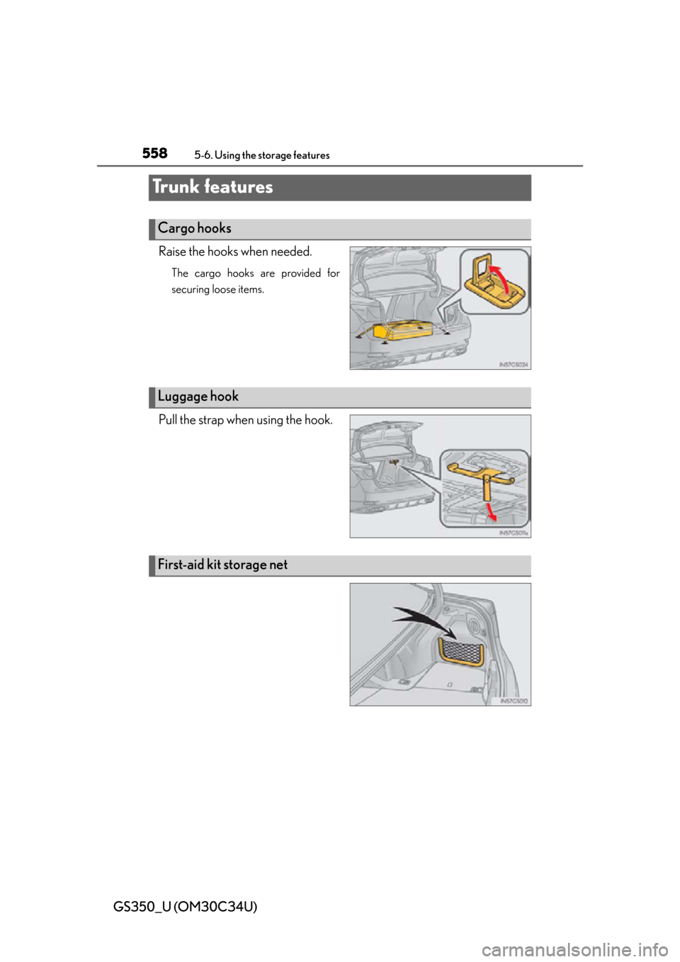 Lexus GS350 2013  Do-it-yourself maintenance / LEXUS 2013 GS350 OWNERS MANUAL (OM30C34U) 558
GS350_U (OM30C34U)
5-6. Using the storage features
Tr u n k  f e a t u r e s
Raise the hooks when needed.
The cargo hooks are provided for
securing loose items.
Pull the strap when using the hook.