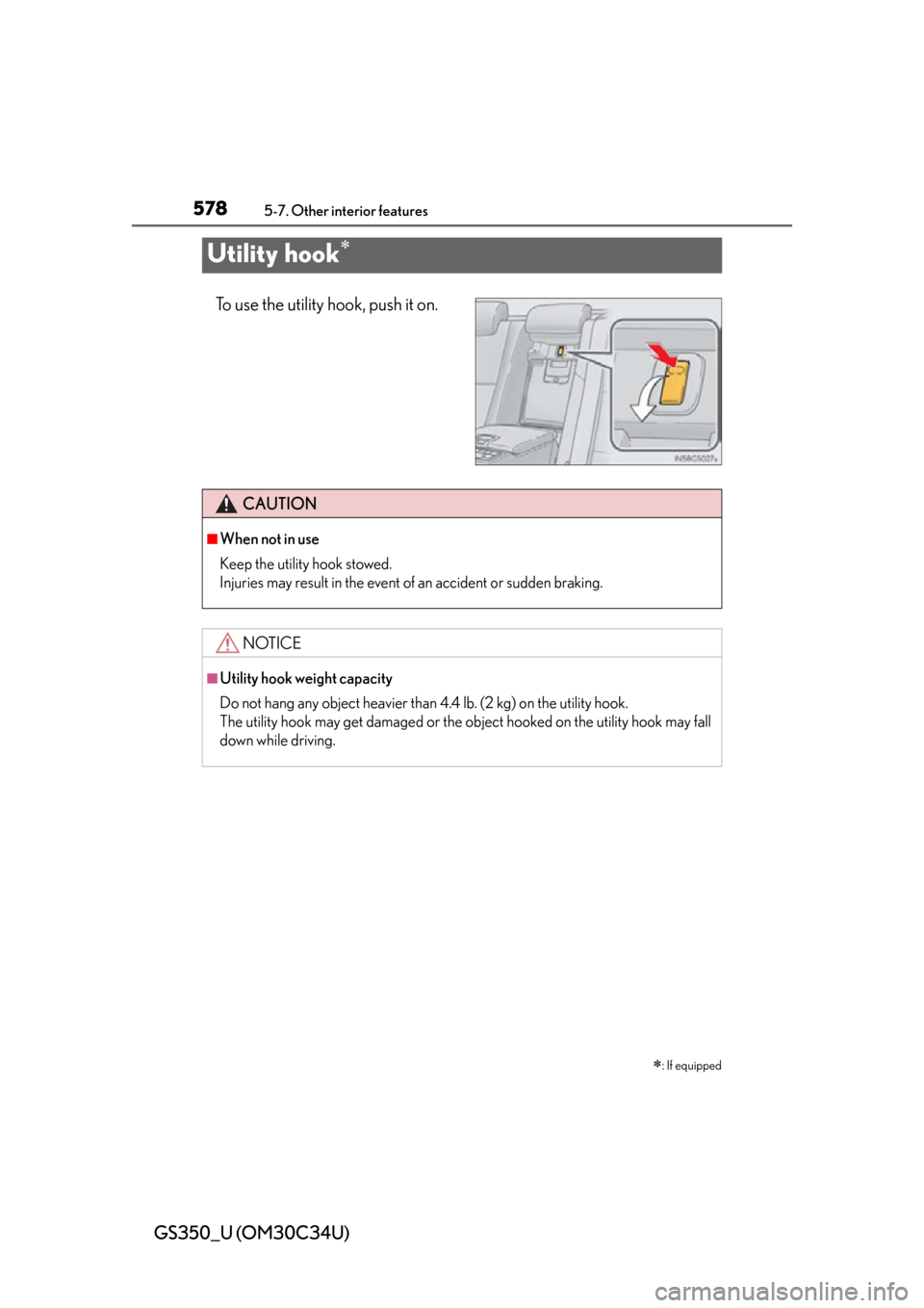 Lexus GS350 2013  Do-it-yourself maintenance / LEXUS 2013 GS350 OWNERS MANUAL (OM30C34U) 578
GS350_U (OM30C34U)
5-7. Other interior features
Utility hook
To use the utility hook, push it on.
: If equipped
CAUTION
■When not in use
Keep the utility hook stowed.
Injuries may result i