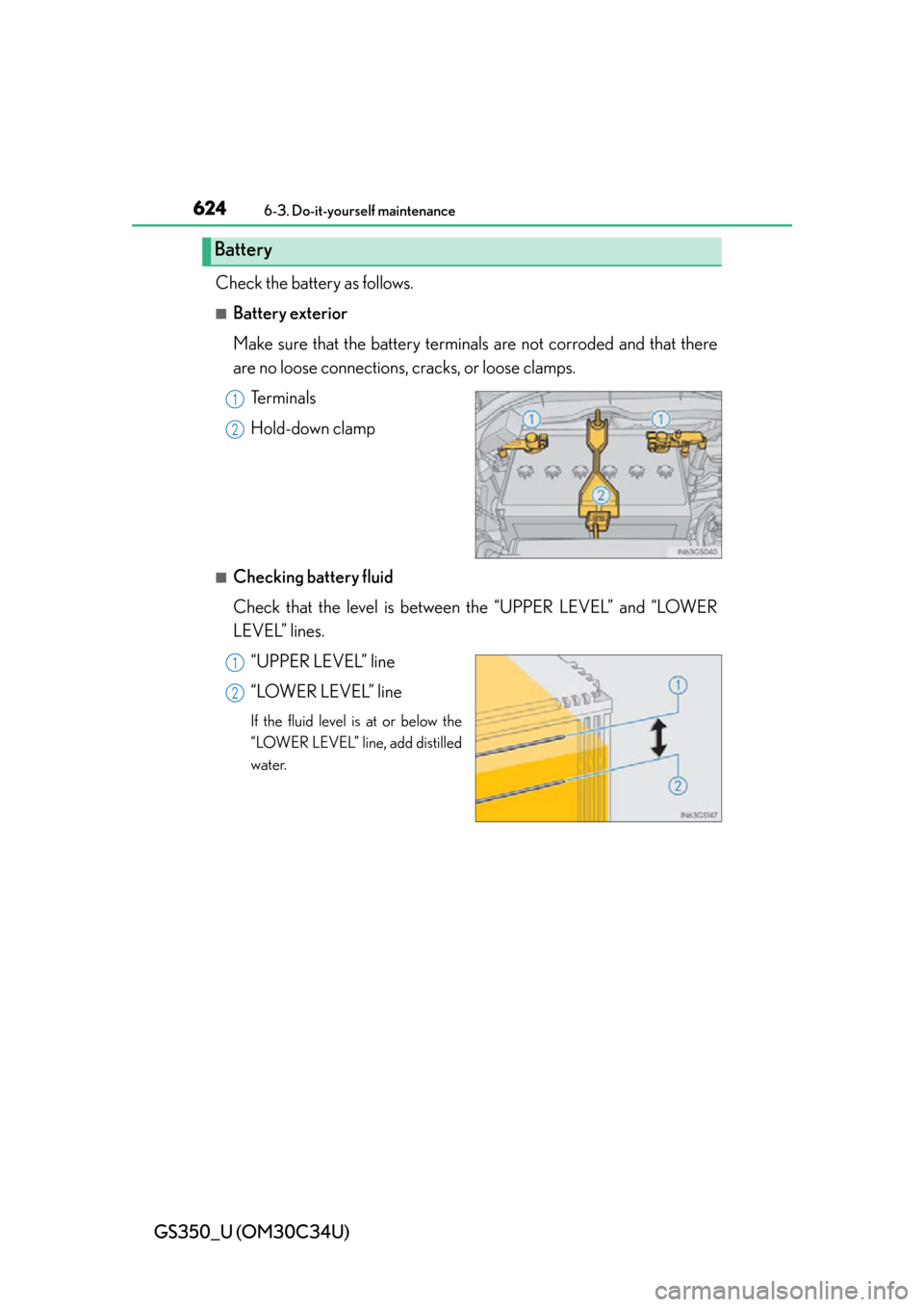Lexus GS350 2013  Do-it-yourself maintenance / LEXUS 2013 GS350 OWNERS MANUAL (OM30C34U) 624
GS350_U (OM30C34U)
6-3. Do-it-yourself maintenance
Check the battery as follows.
■Battery exterior
Make sure that the battery terminals are not corroded and that there
are no loose connections, 