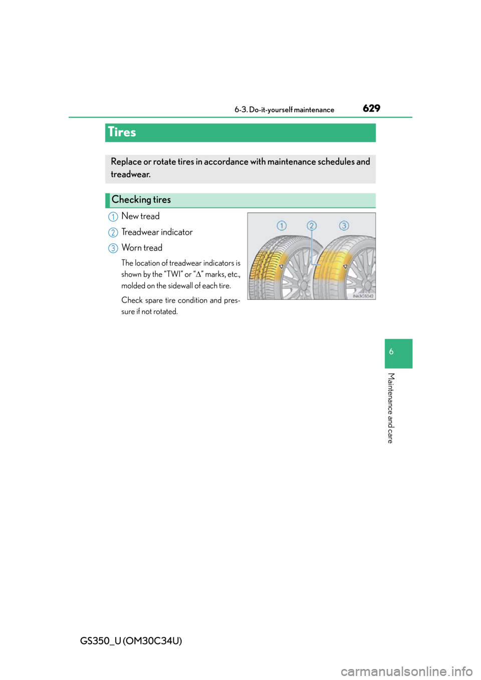 Lexus GS350 2013  Do-it-yourself maintenance / LEXUS 2013 GS350 OWNERS MANUAL (OM30C34U) 629
GS350_U (OM30C34U)6-3. Do-it-yourself maintenance
6
Maintenance and care
Tires
New tread
Treadwear indicator
Worn tread
The location of treadwear indicators is
shown by the “TWI” or “ ”