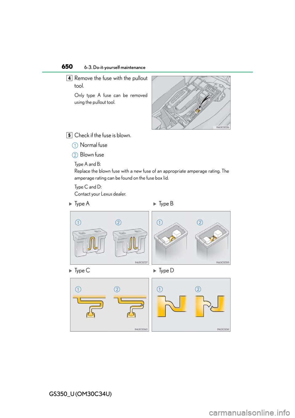 Lexus GS350 2013  Do-it-yourself maintenance / LEXUS 2013 GS350 OWNERS MANUAL (OM30C34U) 650
GS350_U (OM30C34U)
6-3. Do-it-yourself maintenance
Remove the fuse with the pullout
tool.
Only type A fuse can be removed
using the pullout tool.
Check if the fuse is blown.Normal fuse
Blown fuse
