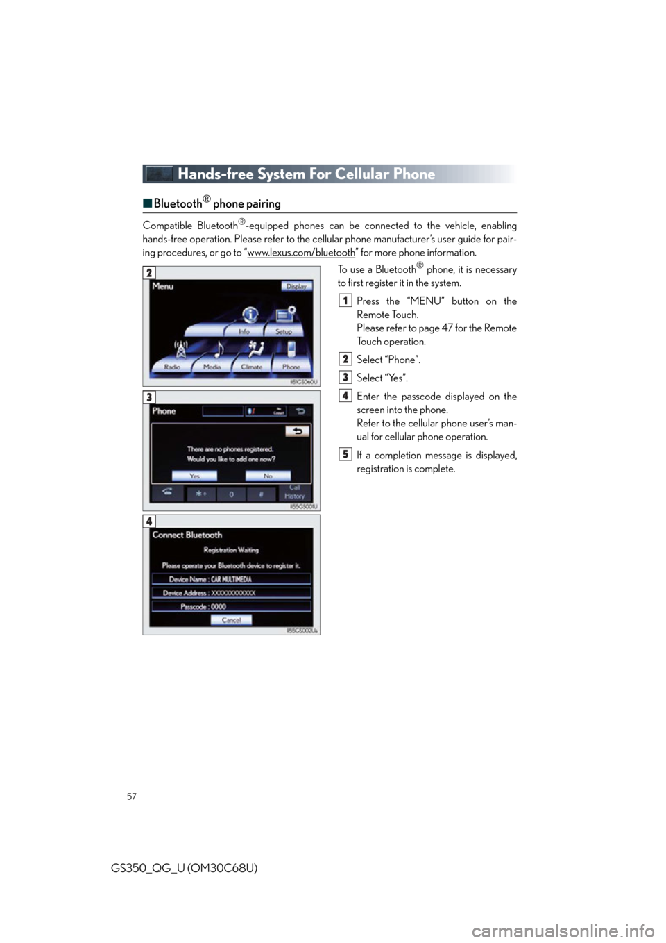 Lexus GS350 2013  Other interior features / LEXUS 2013 GS350 QUICK GUIDE OWNERS MANUAL (OM30C68U) 57
GS350_QG_U (OM30C68U)
Hands-free System For Cellular Phone
■Bluetooth® phone pairing
Compatible Bluetooth®-equipped phones can be connected to the vehicle, enabling 
hands-free operation. Pleas
