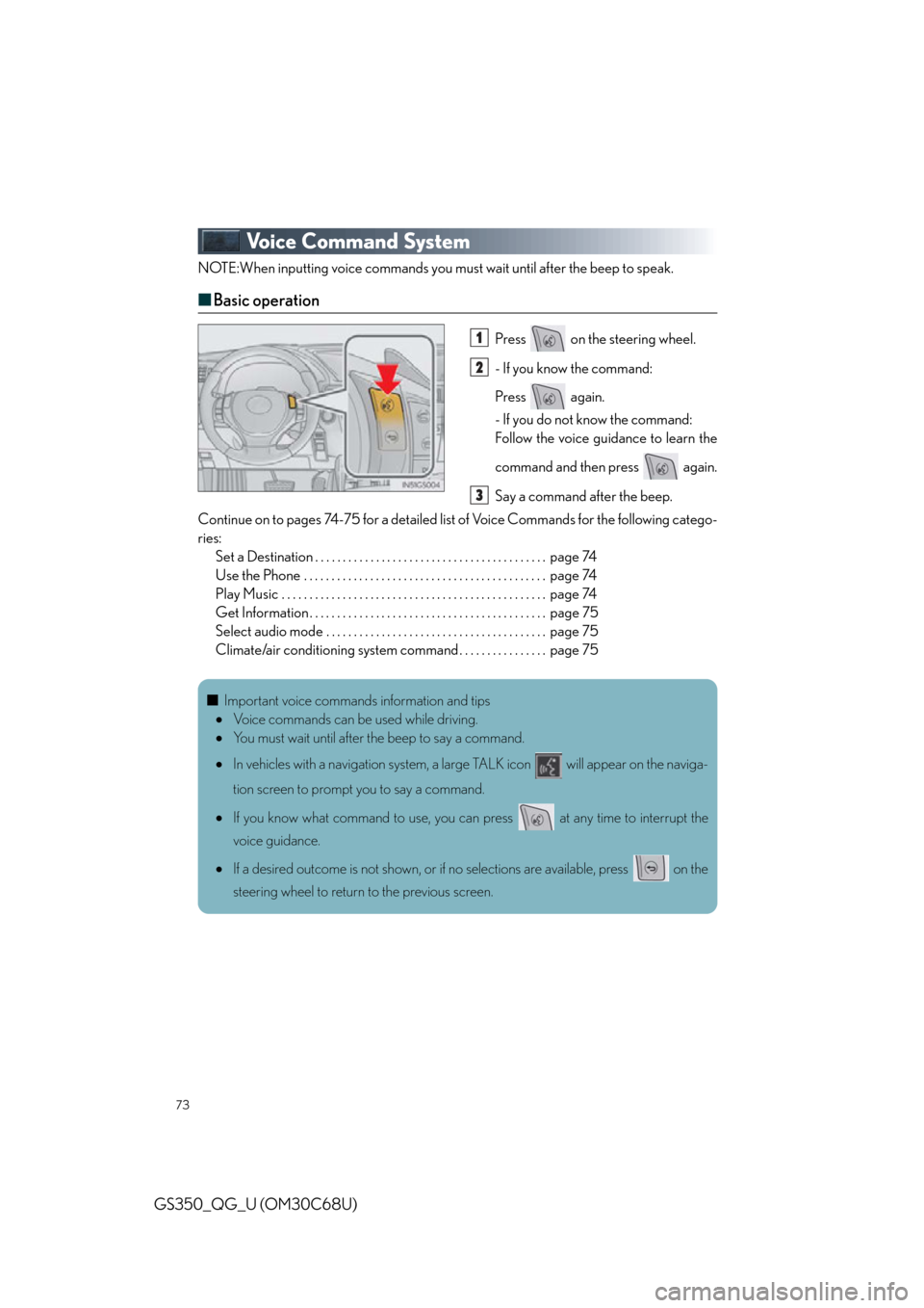 Lexus GS350 2013  Other interior features / LEXUS 2013 GS350 QUICK GUIDE OWNERS MANUAL (OM30C68U) 73
GS350_QG_U (OM30C68U)
Voice Command System
NOTE:When inputting voice commands you must wait until after the beep to speak.
■Basic operation
Press   on the steering wheel.
- If you know the comman