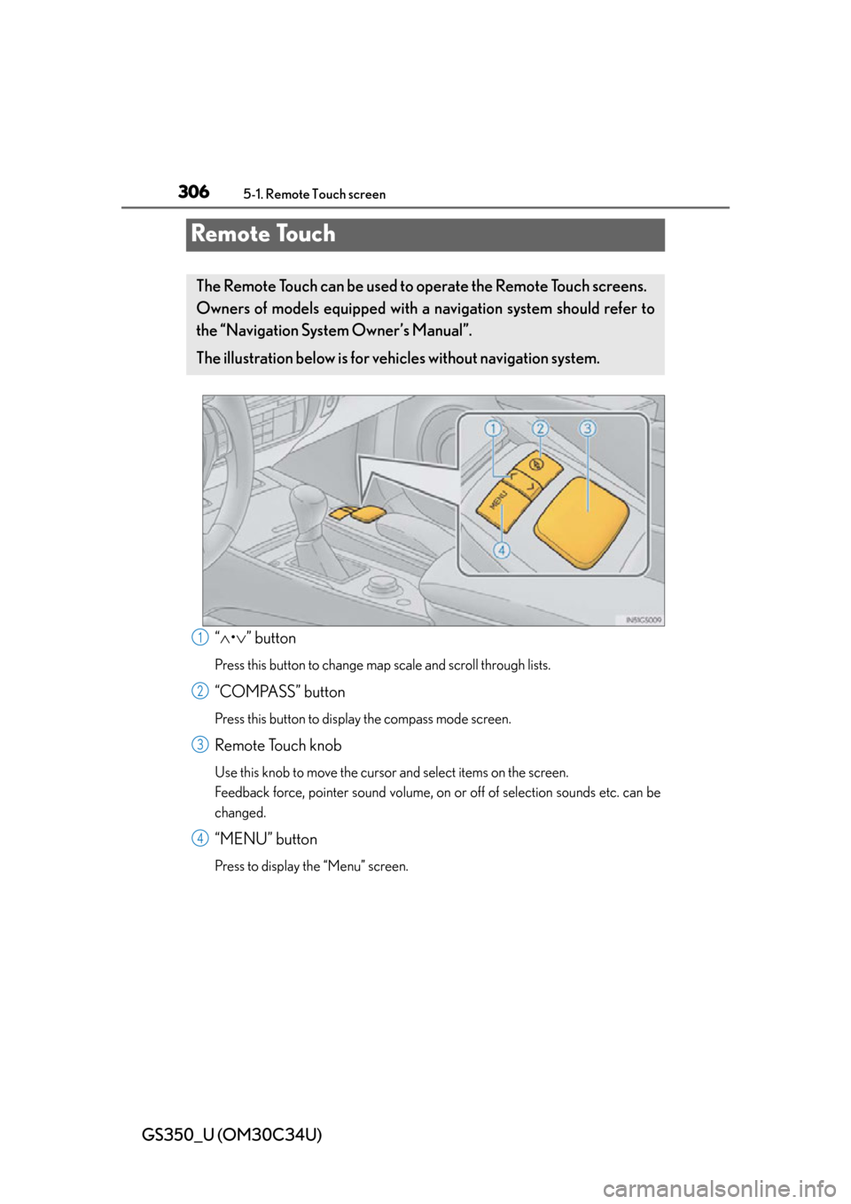 Lexus GS350 2013  Opening, closing and locking the doors and trunk / LEXUS 2013 GS350 OWNERS MANUAL (OM30C34U) 306
GS350_U (OM30C34U)
5-1. Remote Touch screen
Remote Touch
“ • ” button
Press this button to change ma p scale and scroll through lists.
“COMPASS” button
Press this button to display