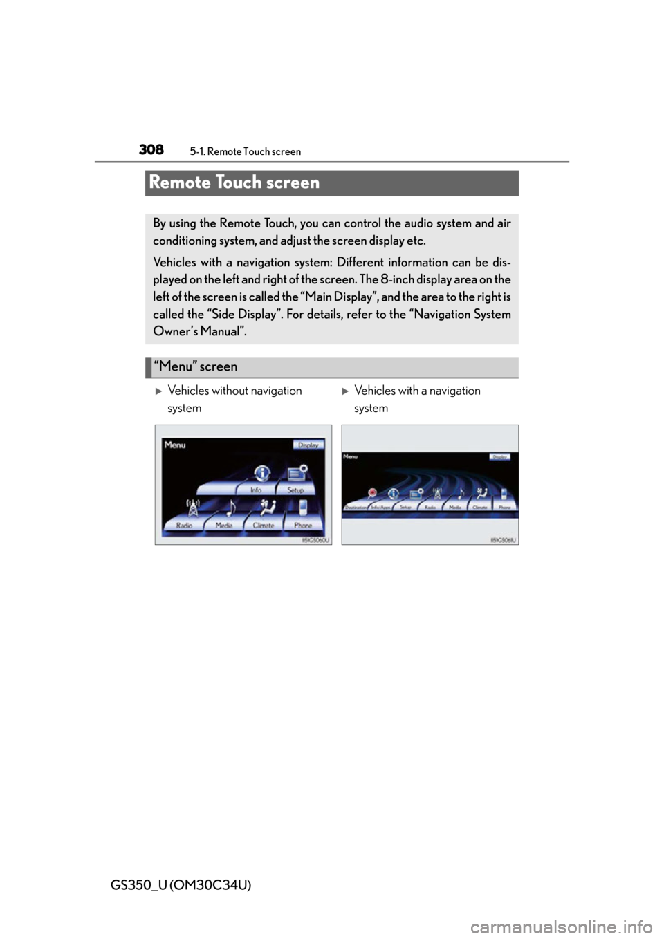 Lexus GS350 2013  Opening, closing and locking the doors and trunk / LEXUS 2013 GS350 OWNERS MANUAL (OM30C34U) 308
GS350_U (OM30C34U)
5-1. Remote Touch screen
Remote Touch screen
By using the Remote Touch, you can control the audio system and air
conditioning system, and adjust the screen display etc.
Vehicles