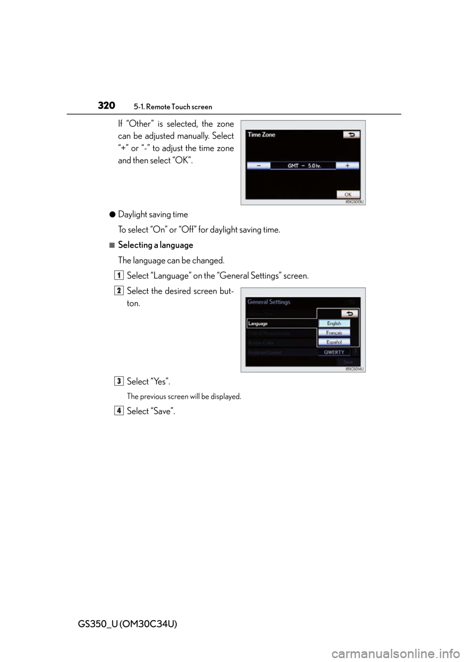 Lexus GS350 2013  Opening, closing and locking the doors and trunk / LEXUS 2013 GS350 OWNERS MANUAL (OM30C34U) 320
GS350_U (OM30C34U)
5-1. Remote Touch screen
If “Other” is selected, the zone
can be adjusted manually. Select
“+” or “-” to adjust the time zone
and then select “OK”.
●Daylight s