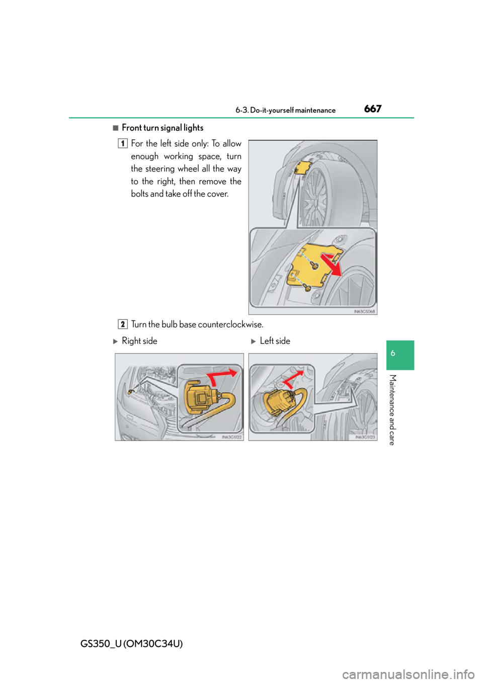 Lexus GS350 2013  Opening, closing and locking the doors and trunk / LEXUS 2013 GS350 OWNERS MANUAL (OM30C34U) GS350_U (OM30C34U)
6676-3. Do-it-yourself maintenance
6
Maintenance and care
■Front turn signal lightsFor the left side only: To allow
enough working space, turn
the steering wheel all the way
to th