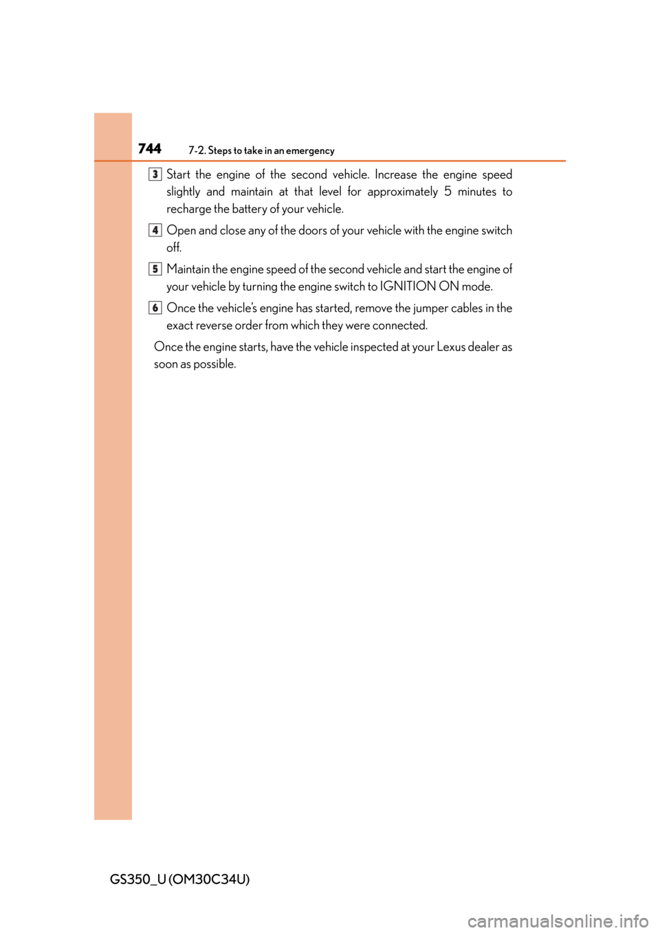 Lexus GS350 2013  Opening, closing and locking the doors and trunk / LEXUS 2013 GS350 OWNERS MANUAL (OM30C34U) 7447-2. Steps to take in an emergency
GS350_U (OM30C34U)Start the engine of the second ve
hicle. Increase the engine speed
slightly and maintain at that le vel for approximately 5 minutes to
recharge 