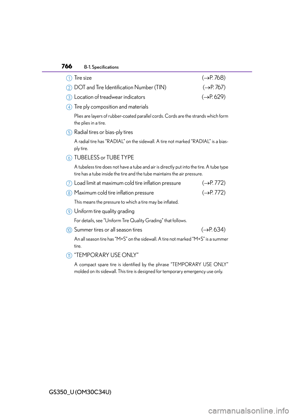 Lexus GS350 2013  Opening, closing and locking the doors and trunk / LEXUS 2013 GS350 OWNERS MANUAL (OM30C34U) 766
GS350_U (OM30C34U)
8-1. Specifications
Tire size (P.  76 8 )
DOT and Tire Identification Number (TIN) ( P.  76 7 )
Location of treadwear indicators ( P.  6 2 9 )
Tire ply composition and 