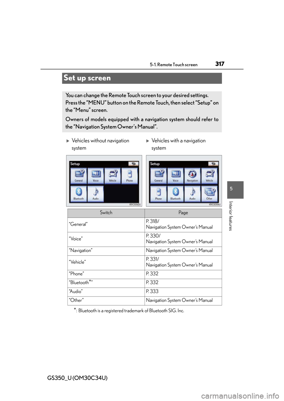 Lexus GS350 2013  Specifications / LEXUS 2013 GS350 OWNERS MANUAL (OM30C34U) 317
GS350_U (OM30C34U)5-1. Remote Touch screen
5
Interior features
Set up screen
*: Bluetooth is a registered tr ademark of Bluetooth SIG. Inc.
You can change the Remote Touch screen to your desired s
