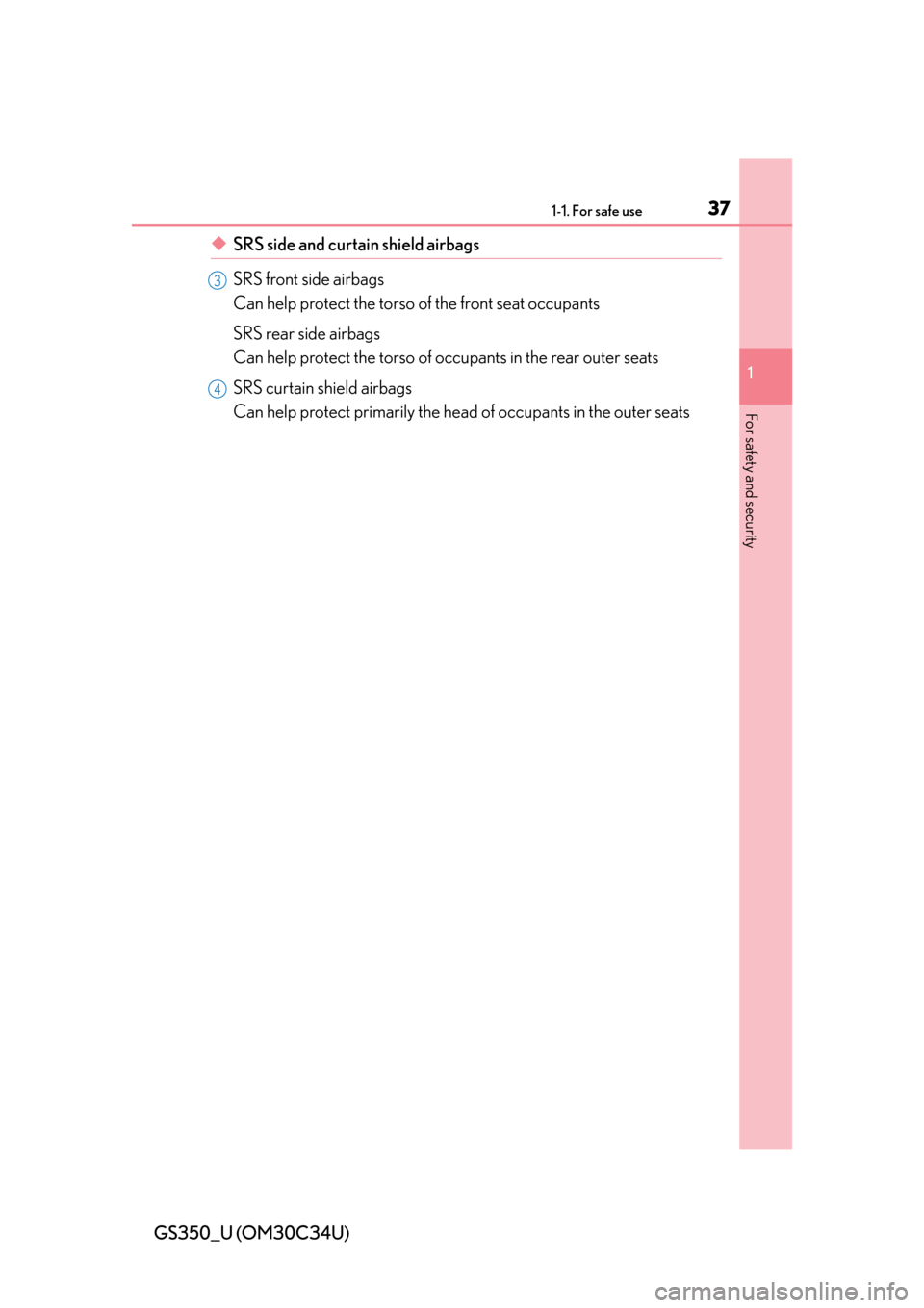 Lexus GS350 2013  Specifications / LEXUS 2013 GS350  (OM30C34U) User Guide 371-1. For safe use
GS350_U (OM30C34U)
1
For safety and security
◆SRS side and curtain shield airbags
SRS front side airbags
Can help protect the torso of the front seat occupants
SRS rear side airb