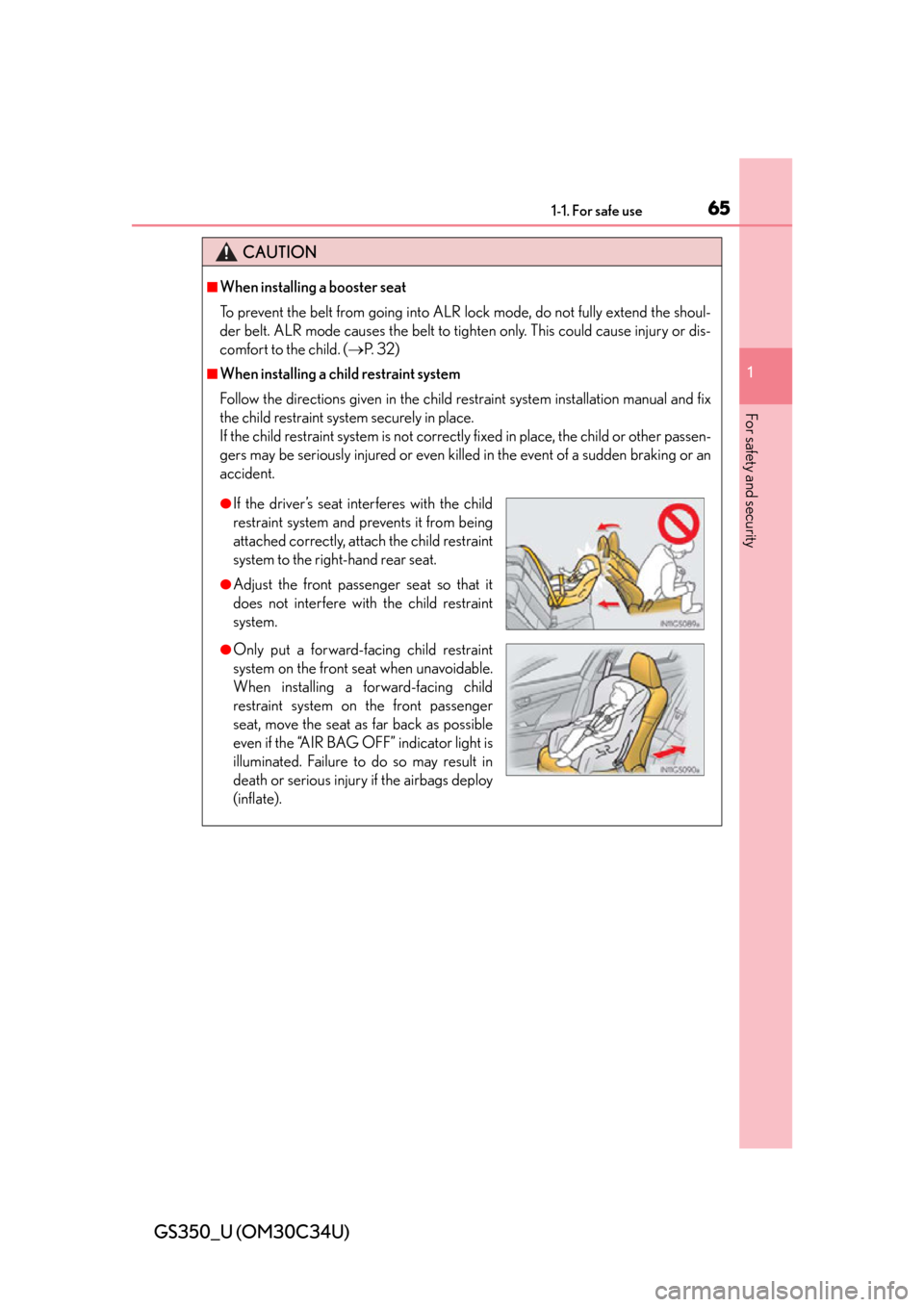 Lexus GS350 2013  Specifications / LEXUS 2013 GS350  (OM30C34U) Service Manual 651-1. For safe use
GS350_U (OM30C34U)
1
For safety and security
CAUTION
■When installing a booster seat 
To prevent the belt from going into ALR lock mode, do not fully extend the shoul-
der belt. 