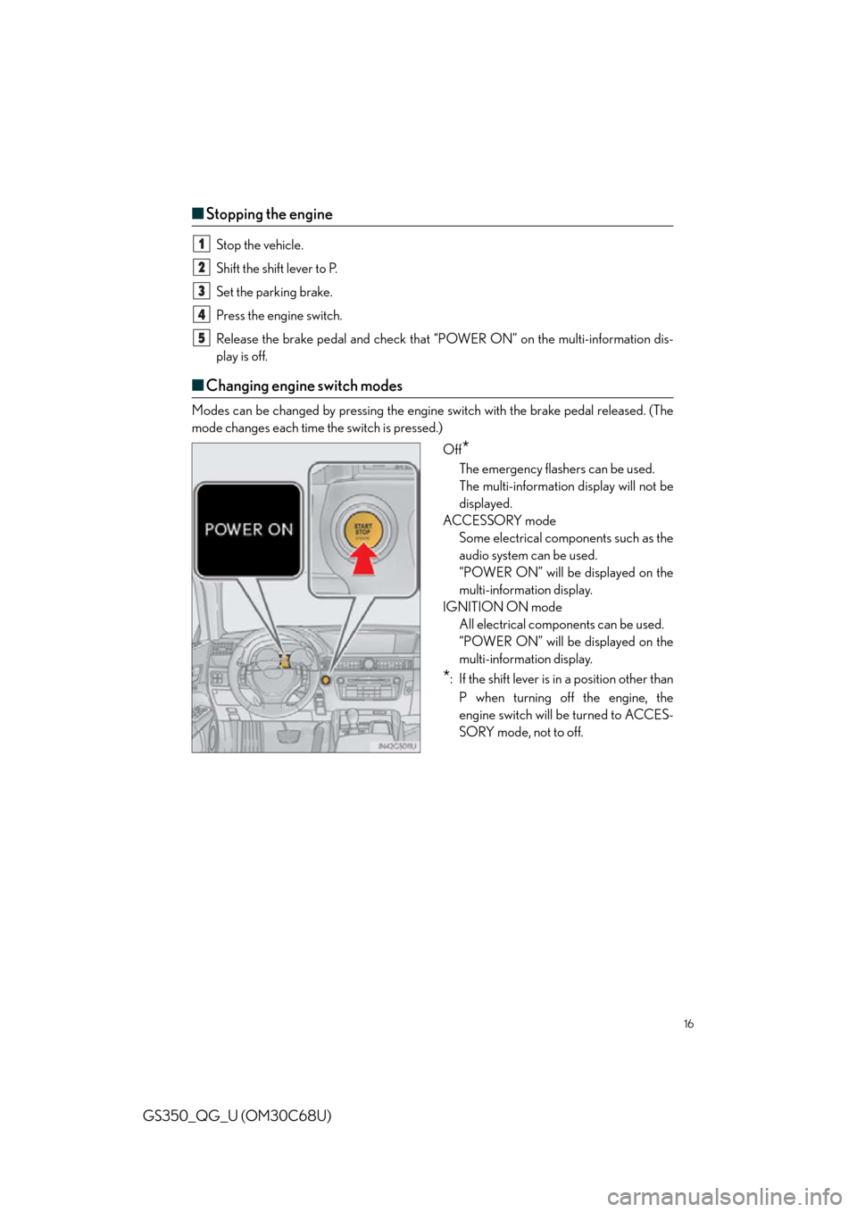 Lexus GS350 2013  Instrument cluster /  LEXUS 2013 GS350 QUICK GUIDE  (OM30C68U) User Guide 16
GS350_QG_U (OM30C68U)
■Stopping the engine
Stop the vehicle.
Shift the shift lever to P.
Set the parking brake.
Press the engine switch.
Release the brake pedal and check that “P OWER ON” on 