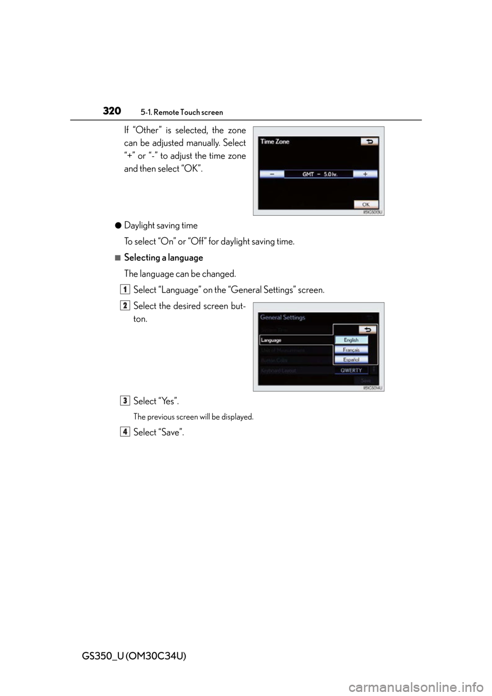 Lexus GS350 2013  Operating the lights and wipers / LEXUS 2013 GS350 OWNERS MANUAL (OM30C34U) 320
GS350_U (OM30C34U)
5-1. Remote Touch screen
If “Other” is selected, the zone
can be adjusted manually. Select
“+” or “-” to adjust the time zone
and then select “OK”.
●Daylight s