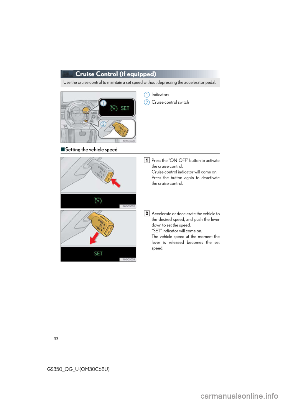 Lexus GS350 2013  Operating the lights and wipers / LEXUS 2013 GS350 QUICK GUIDE  (OM30C68U) Owners Guide 33
GS350_QG_U (OM30C68U)
Cruise Control (if equipped)
Indicators
Cruise control switch
■Setting the vehicle speed
Press the “ON-OFF” button to activate 
the cruise control.
Cruise control indica