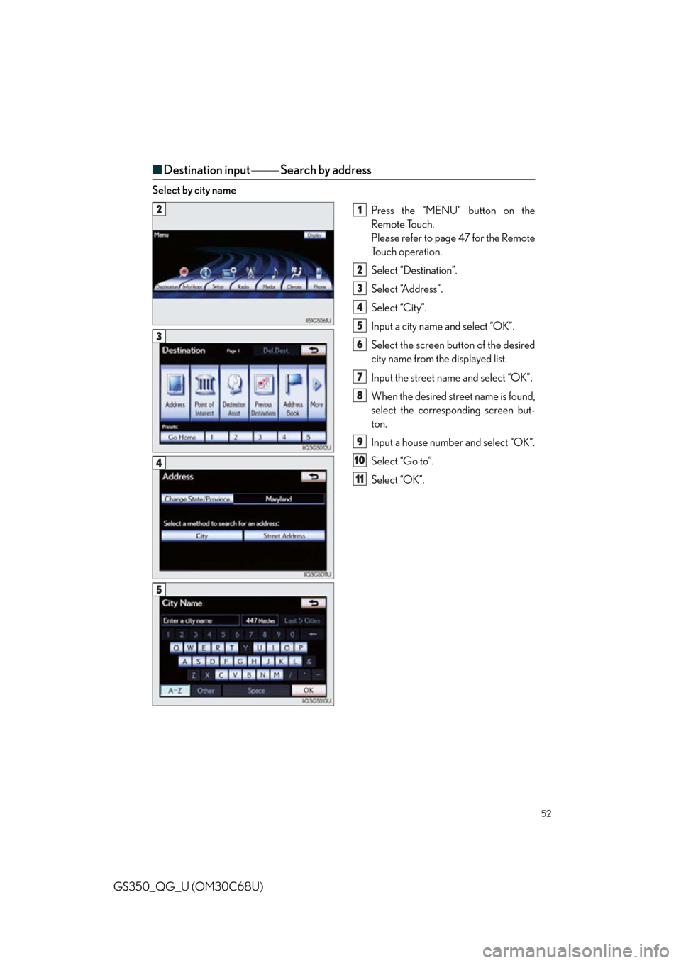 Lexus GS350 2013 Operating the lights and wipers / LEXUS 2013 GS350 QUICK GUIDE OWNERS MANUAL (OM30C68U) 52
GS350_QG_U (OM30C68U)
■Destination input Search by address
Select by city name
Press the “MENU” button on the
Remote Touch.
Please refer to page 47 for the Remote
To u c h o p e r Lexus GS350 2013 Operating the lights and wipers / LEXUS 2013 GS350 QUICK GUIDE OWNERS MANUAL (OM30C68U) 52
GS350_QG_U (OM30C68U)
■Destination input Search by address
Select by city name
Press the “MENU” button on the
Remote Touch.
Please refer to page 47 for the Remote
To u c h o p e r