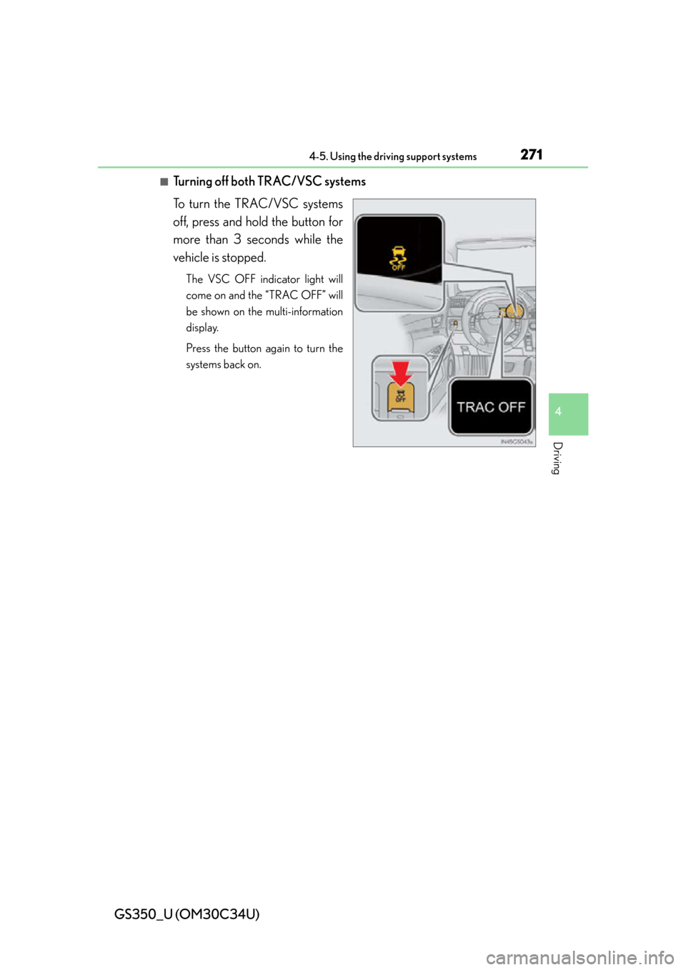Lexus GS350 2013  2013-2014 GS350/450h TVIP V4 Remote Engine Starter (RES) Owners / LEXUS 2013 GS350 OWNERS MANUAL (OM30C34U) GS350_U (OM30C34U)
2714-5. Using the driving support systems
4
Driving
■Turning off both TRAC/VSC systems
To turn the TRAC/VSC systems
off, press and hold the button for
more than 3 seconds while th