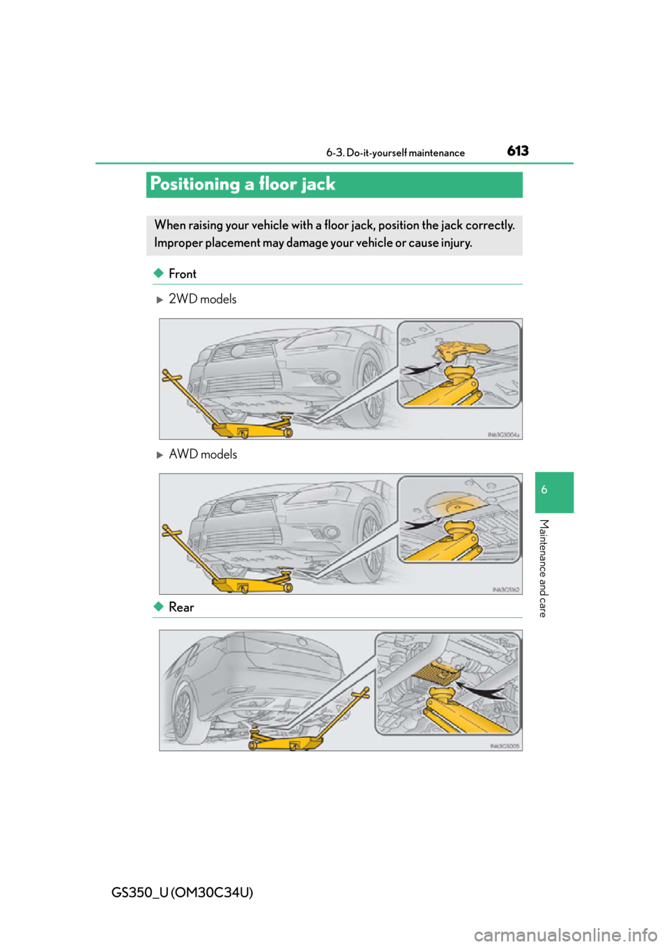 Lexus GS350 2013  2013-2014 GS350/450h TVIP V4 Remote Engine Starter (RES) Owners / LEXUS 2013 GS350  (OM30C34U) Owners Manual 613
GS350_U (OM30C34U)6-3. Do-it-yourself maintenance
6
Maintenance and care
Positioning a floor jack
◆Front
2WD models
AW D  m o d e l s
◆Rear
When raising your vehicle with a  floor jack, 
