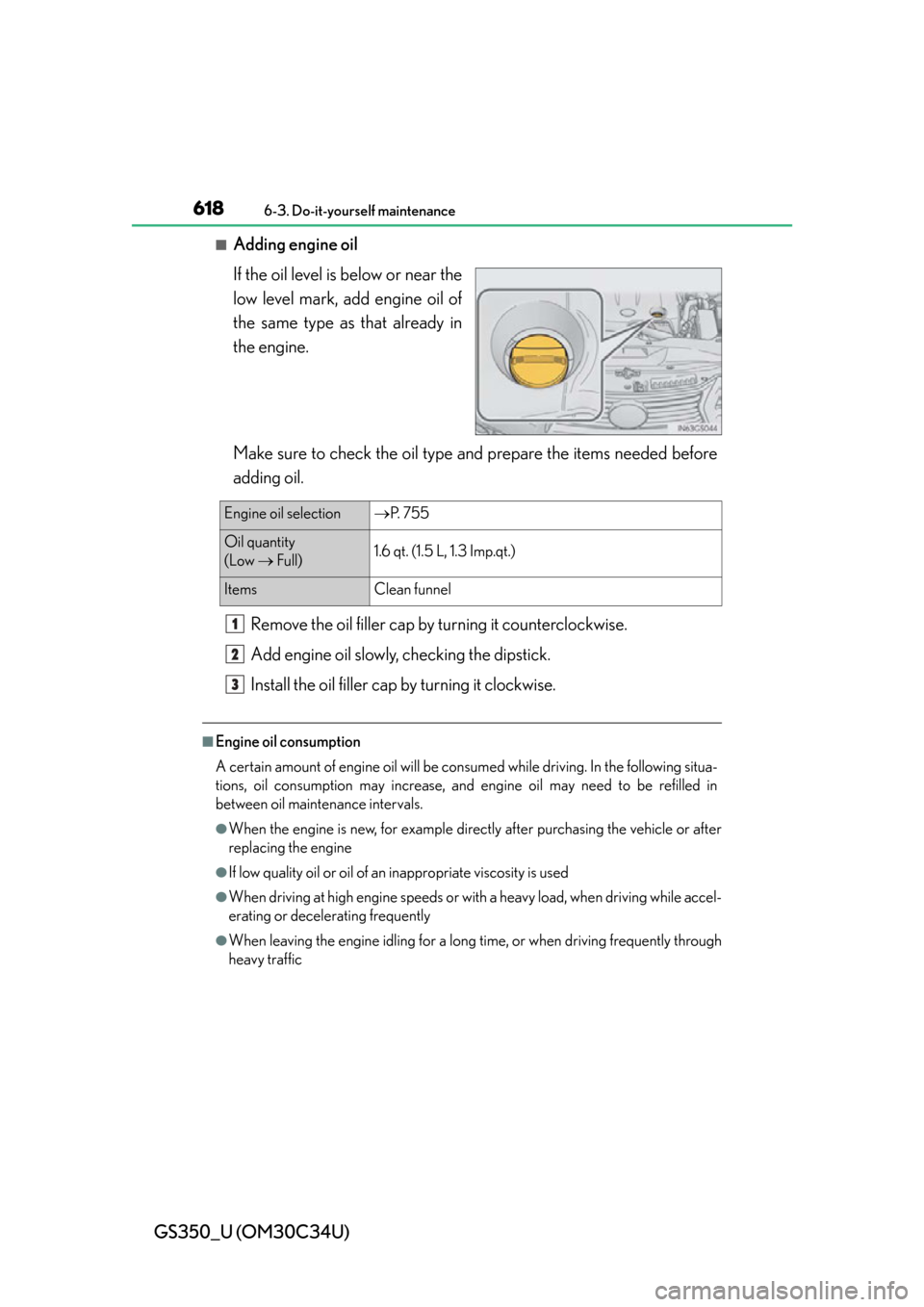 Lexus GS350 2013  2013-2014 GS350/450h TVIP V4 Remote Engine Starter (RES) Owners / LEXUS 2013 GS350 OWNERS MANUAL (OM30C34U) 618
GS350_U (OM30C34U)
6-3. Do-it-yourself maintenance
■Adding engine oil
If the oil level is below or near the
low level mark, add engine oil of
the same type as that already in
the engine.
Make su