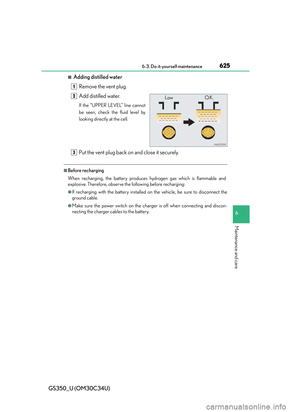 Lexus GS350 2013  2013-2014 GS350/450h TVIP V4 Remote Engine Starter (RES) Owners / LEXUS 2013 GS350  (OM30C34U) Service Manual GS350_U (OM30C34U)
6256-3. Do-it-yourself maintenance
6
Maintenance and care
■Adding distilled waterRemove the vent plug.
Add distilled water.
If the “UPPER LEVEL” line cannot
be seen, check the
