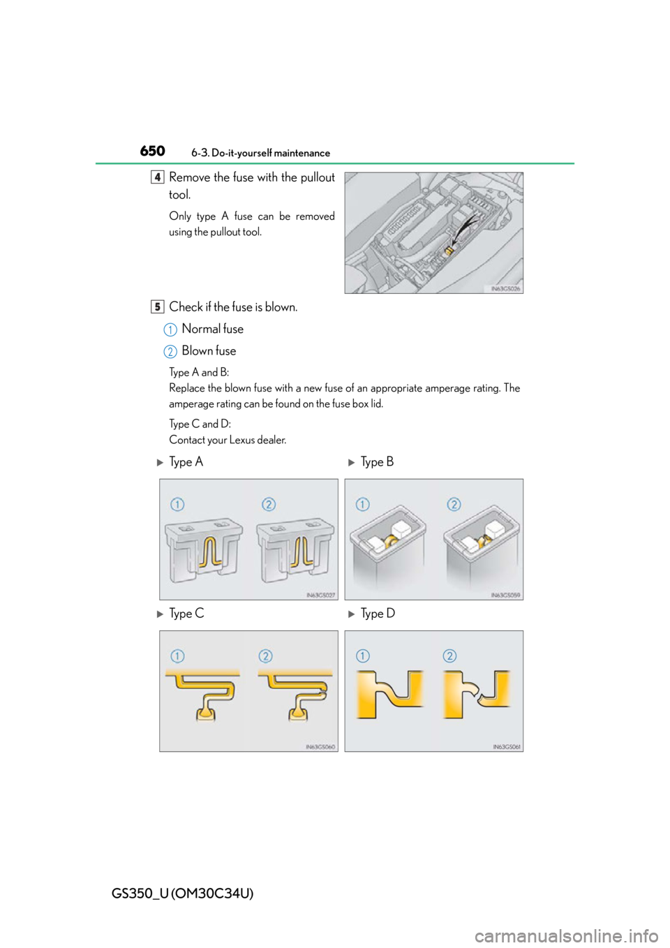 Lexus GS350 2013  2013-2014 GS350/450h TVIP V4 Remote Engine Starter (RES) Owners / LEXUS 2013 GS350 OWNERS MANUAL (OM30C34U) 650
GS350_U (OM30C34U)
6-3. Do-it-yourself maintenance
Remove the fuse with the pullout
tool.
Only type A fuse can be removed
using the pullout tool.
Check if the fuse is blown.Normal fuse
Blown fuse
