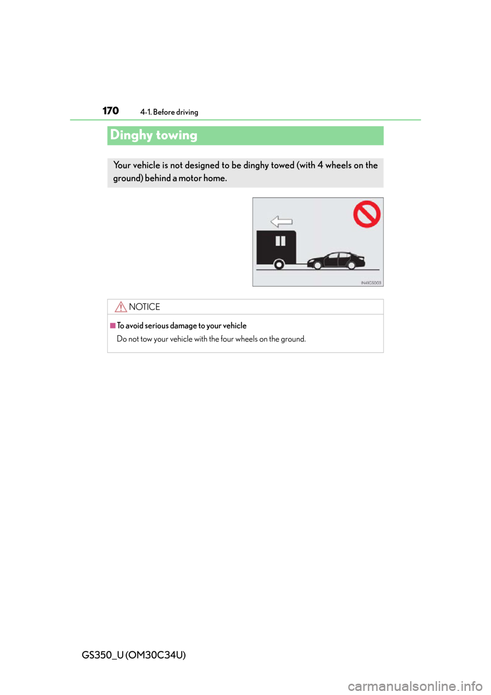 Lexus GS350 2013  Adjusting the steering wheel and mirrors / LEXUS 2013 GS350  (OM30C34U) User Guide 170
GS350_U (OM30C34U)
4-1. Before driving
Dinghy towing
Your vehicle is not designed to be dinghy towed (with 4 wheels on the
ground) behind a motor home. 
NOTICE
■To avoid serious damage to your v