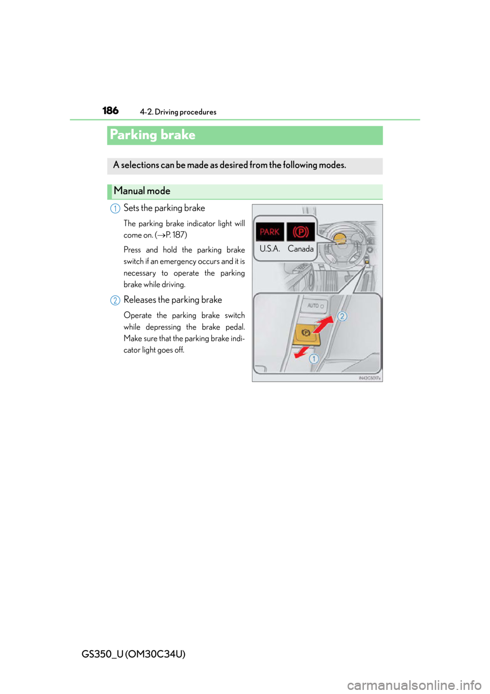 Lexus GS350 2013 Adjusting the steering wheel and mirrors / LEXUS 2013 GS350 OWNERS MANUAL (OM30C34U) 186
GS350_U (OM30C34U)
4-2. Driving procedures
Parking brake
Sets the parking brake
The parking brake indicator light will
come on. (P. 1 8 7 )
Press and hold the parking brake
switch if an emerge Lexus GS350 2013 Adjusting the steering wheel and mirrors / LEXUS 2013 GS350 OWNERS MANUAL (OM30C34U) 186
GS350_U (OM30C34U)
4-2. Driving procedures
Parking brake
Sets the parking brake
The parking brake indicator light will
come on. (P. 1 8 7 )
Press and hold the parking brake
switch if an emerge