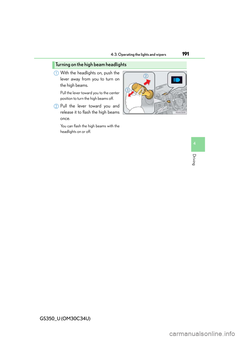 Lexus GS350 2013  Adjusting the steering wheel and mirrors / LEXUS 2013 GS350  (OM30C34U) User Guide GS350_U (OM30C34U)
1914-3. Operating the lights and wipers
4
Driving
With the headlights on, push the
lever away from you to turn on
the high beams. 
Pull the lever toward you to the center
position t