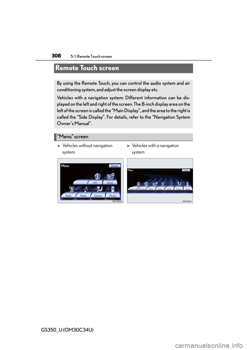 Lexus GS350 2013  Adjusting the steering wheel and mirrors / LEXUS 2013 GS350 OWNERS MANUAL (OM30C34U) 308
GS350_U (OM30C34U)
5-1. Remote Touch screen
Remote Touch screen
By using the Remote Touch, you can control the audio system and air
conditioning system, and adjust the screen display etc.
Vehicles