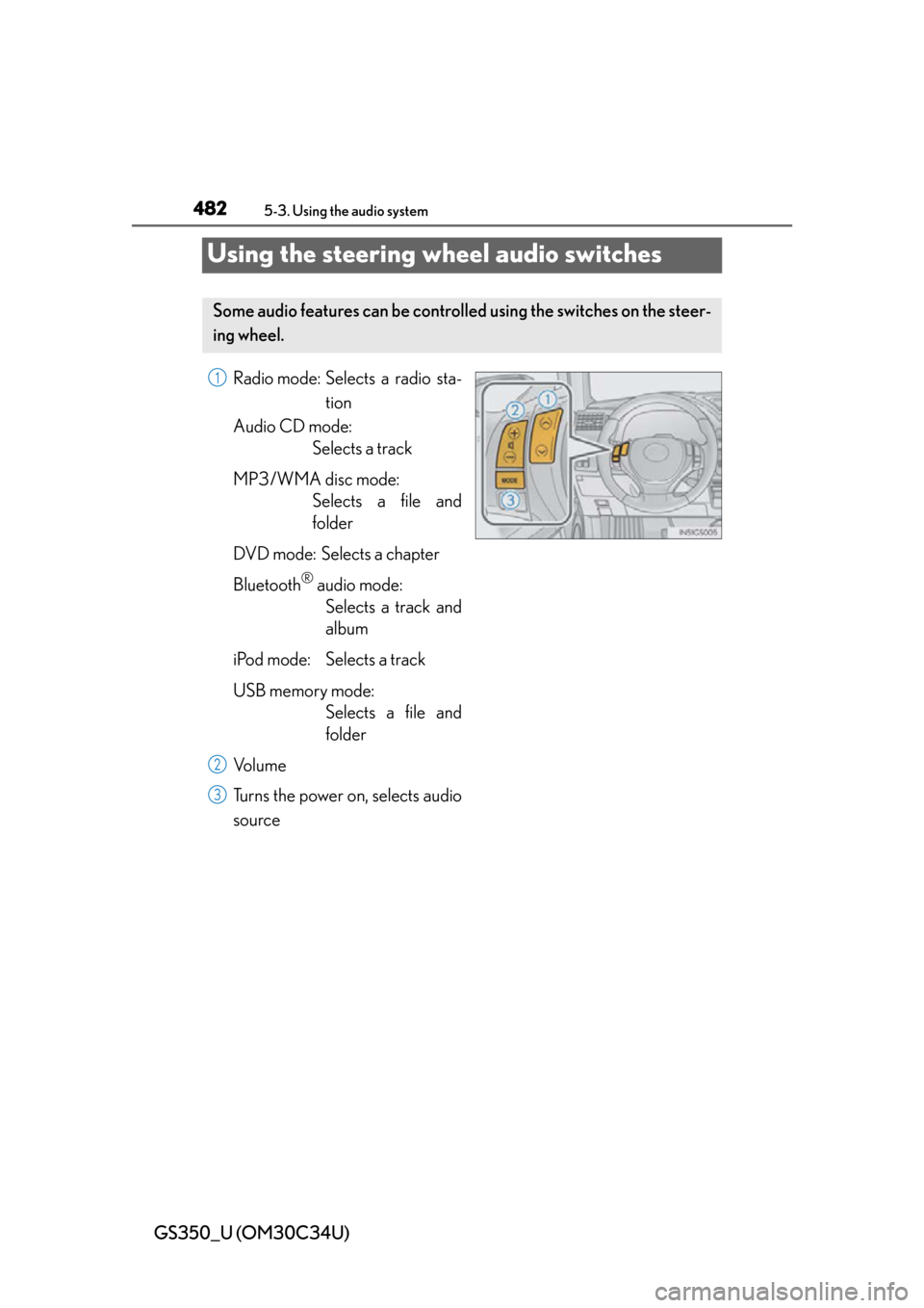 Lexus GS350 2013 Adjusting the steering wheel and mirrors / LEXUS 2013 GS350 OWNERS MANUAL (OM30C34U) 482
GS350_U (OM30C34U)
5-3. Using the audio system
Using the steering wheel audio switches
Radio mode: Selects a radio sta-tion
Audio CD mode: Selects a track
MP3/WMA disc mode: Selects a file and
fol Lexus GS350 2013 Adjusting the steering wheel and mirrors / LEXUS 2013 GS350 OWNERS MANUAL (OM30C34U) 482
GS350_U (OM30C34U)
5-3. Using the audio system
Using the steering wheel audio switches
Radio mode: Selects a radio sta-tion
Audio CD mode: Selects a track
MP3/WMA disc mode: Selects a file and
fol