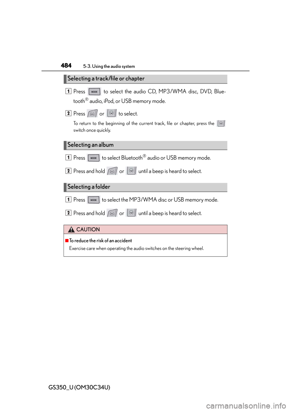 Lexus GS350 2013 Adjusting the steering wheel and mirrors / LEXUS 2013 GS350 OWNERS MANUAL (OM30C34U) 484
GS350_U (OM30C34U)
5-3. Using the audio system
Press to select the audio CD, MP3/WMA disc, DVD, Blue-
tooth
® audio, iPod, or USB memory mode.
Press or to select.
To return to the beginning Lexus GS350 2013 Adjusting the steering wheel and mirrors / LEXUS 2013 GS350 OWNERS MANUAL (OM30C34U) 484
GS350_U (OM30C34U)
5-3. Using the audio system
Press to select the audio CD, MP3/WMA disc, DVD, Blue-
tooth
® audio, iPod, or USB memory mode.
Press or to select.
To return to the beginning