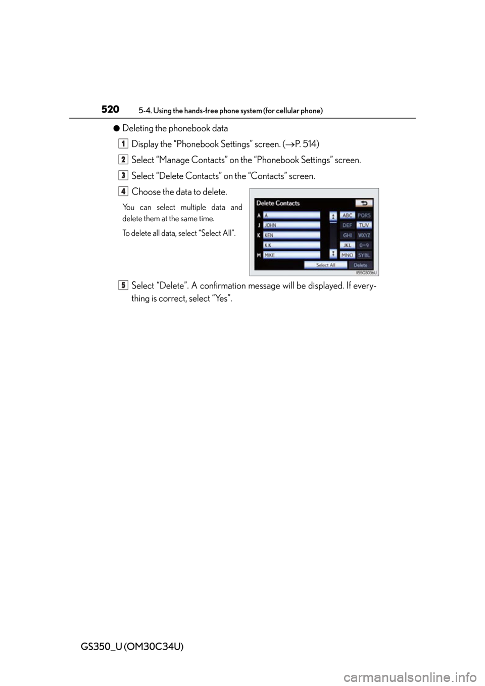 Lexus GS350 2013 Adjusting the steering wheel and mirrors / LEXUS 2013 GS350 OWNERS MANUAL (OM30C34U) 520
GS350_U (OM30C34U)
5-4. Using the hands-free phone system (for cellular phone)
●Deleting the phonebook data
Display the “Phonebook Settings” screen. ( P. 5 1 4 )
Select “Manage Contact Lexus GS350 2013 Adjusting the steering wheel and mirrors / LEXUS 2013 GS350 OWNERS MANUAL (OM30C34U) 520
GS350_U (OM30C34U)
5-4. Using the hands-free phone system (for cellular phone)
●Deleting the phonebook data
Display the “Phonebook Settings” screen. ( P. 5 1 4 )
Select “Manage Contact
