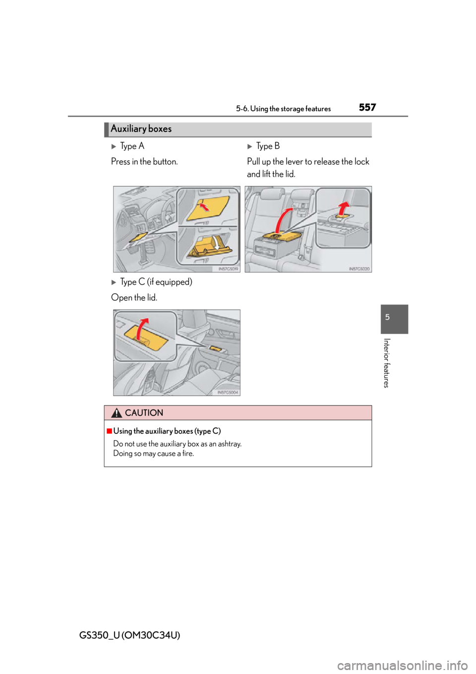Lexus GS350 2013  Adjusting the steering wheel and mirrors / LEXUS 2013 GS350 OWNERS MANUAL (OM30C34U) GS350_U (OM30C34U)
5575-6. Using the storage features
5
Interior features
Auxiliary boxes
Ty p e  AType B
Press in the button. Pull up the lever to release the lock and lift the lid.
Type C (