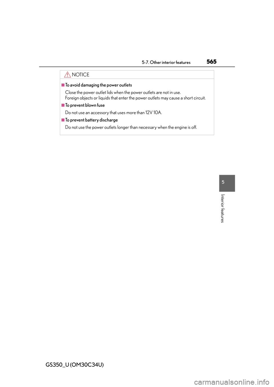 Lexus GS350 2013  Adjusting the steering wheel and mirrors / LEXUS 2013 GS350 OWNERS MANUAL (OM30C34U) GS350_U (OM30C34U)
5655-7. Other interior features
5
Interior features
NOTICE
■To avoid damaging the power outlets
Close the power outlet lids when the power outlets are not in use. 
Foreign objects