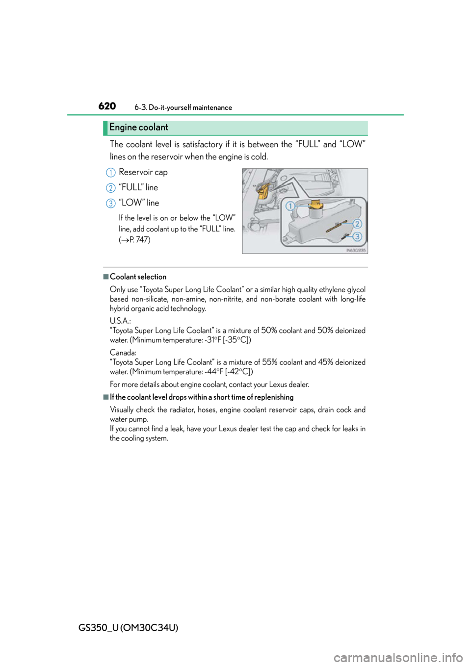 Lexus GS350 2013  Adjusting the steering wheel and mirrors / LEXUS 2013 GS350 OWNERS MANUAL (OM30C34U) 620
GS350_U (OM30C34U)
6-3. Do-it-yourself maintenance
The coolant level is satisfactory if it is between the “FULL” and “LOW”
lines on the reservoir wh en the engine is cold.
Reservoir cap

