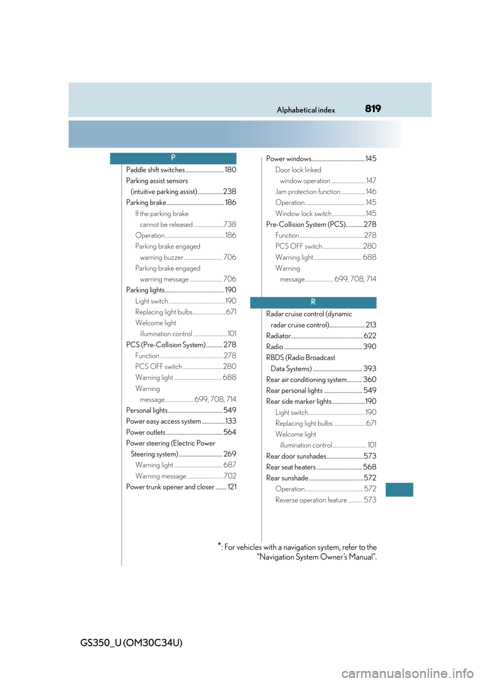 Lexus GS350 2013  Adjusting the steering wheel and mirrors / LEXUS 2013 GS350 OWNERS MANUAL (OM30C34U) 819Alphabetical index
GS350_U (OM30C34U)
Paddle shift switches ............................ 180
Parking assist sensors (intuitive parking assist) .................. 238
Parking brake..................