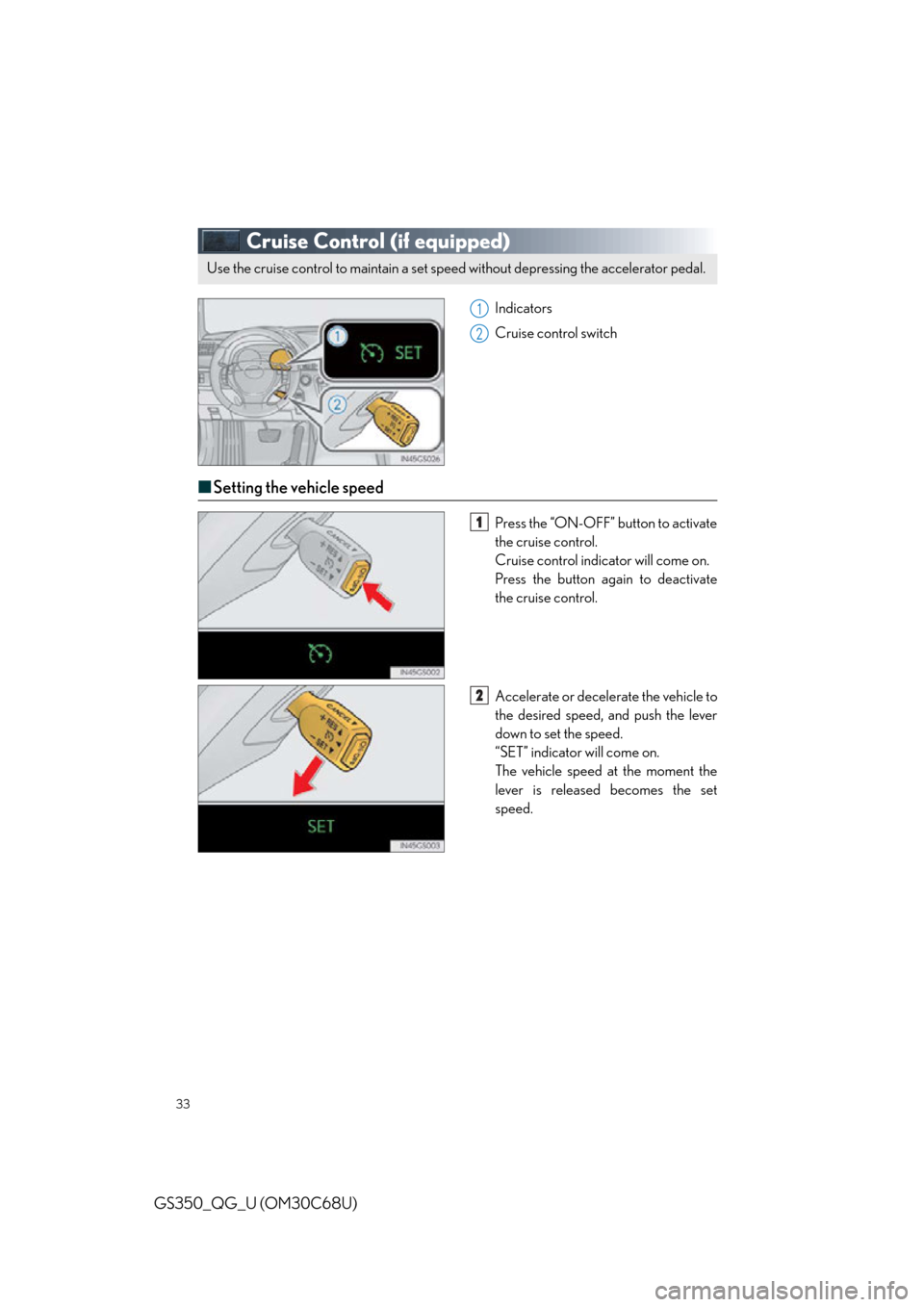 Lexus GS350 2013  Adjusting the steering wheel and mirrors / LEXUS 2013 GS350 QUICK GUIDE  (OM30C68U) Owners Guide 33
GS350_QG_U (OM30C68U)
Cruise Control (if equipped)
Indicators
Cruise control switch
■Setting the vehicle speed
Press the “ON-OFF” button to activate 
the cruise control.
Cruise control indica