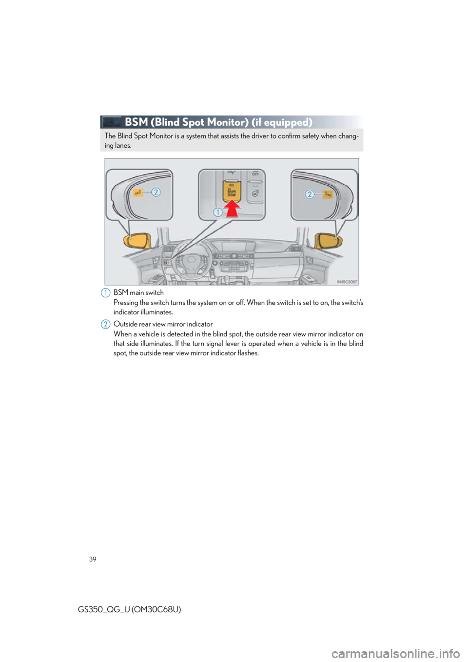 Lexus GS350 2013  Adjusting the steering wheel and mirrors / LEXUS 2013 GS350 QUICK GUIDE OWNERS MANUAL (OM30C68U) 39
GS350_QG_U (OM30C68U)
BSM (Blind Spot Monitor) (if equipped)
BSM main switch
Pressing the switch turns the system on or off. When the switch is set to on, the switch’s 
indicator illuminates.
Out