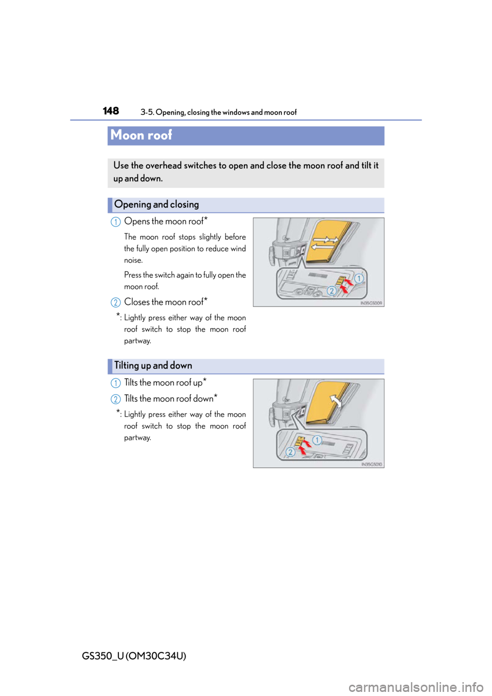 Lexus GS350 2013 Theft deterrent system / LEXUS 2013 GS350 OWNERS MANUAL (OM30C34U) 148
GS350_U (OM30C34U)
3-5. Opening, closing the windows and moon roof
Moon roof
Opens the moon roof*
The moon roof stops slightly before
the fully open position to reduce wind
noise.
Press the switc Lexus GS350 2013 Theft deterrent system / LEXUS 2013 GS350 OWNERS MANUAL (OM30C34U) 148
GS350_U (OM30C34U)
3-5. Opening, closing the windows and moon roof
Moon roof
Opens the moon roof*
The moon roof stops slightly before
the fully open position to reduce wind
noise.
Press the switc