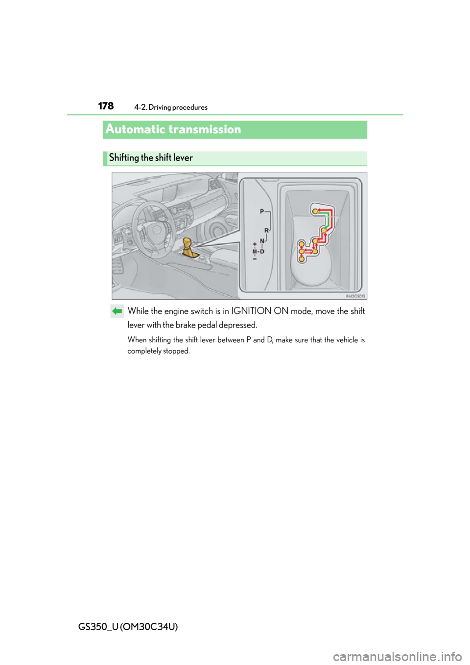 Lexus GS350 2013 Theft deterrent system / LEXUS 2013 GS350 OWNERS MANUAL (OM30C34U) 178
GS350_U (OM30C34U)
4-2. Driving procedures
Automatic transmission
While the engine switch is in IGNITION ON mode, move the shift
lever with the brake pedal depressed.
When shifting the shift lever Lexus GS350 2013 Theft deterrent system / LEXUS 2013 GS350 OWNERS MANUAL (OM30C34U) 178
GS350_U (OM30C34U)
4-2. Driving procedures
Automatic transmission
While the engine switch is in IGNITION ON mode, move the shift
lever with the brake pedal depressed.
When shifting the shift lever