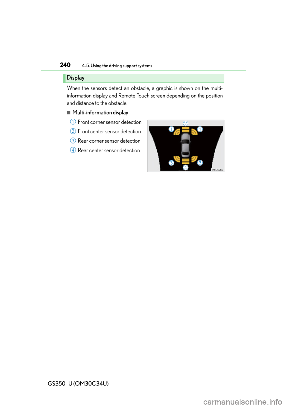 Lexus GS350 2013 Theft deterrent system / LEXUS 2013 GS350 OWNERS MANUAL (OM30C34U) 240
GS350_U (OM30C34U)
4-5. Using the driving support systems
When the sensors detect an obstacle, a graphic is shown on the multi-
information display and Remote Touch screen depending on the positi Lexus GS350 2013 Theft deterrent system / LEXUS 2013 GS350 OWNERS MANUAL (OM30C34U) 240
GS350_U (OM30C34U)
4-5. Using the driving support systems
When the sensors detect an obstacle, a graphic is shown on the multi-
information display and Remote Touch screen depending on the positi