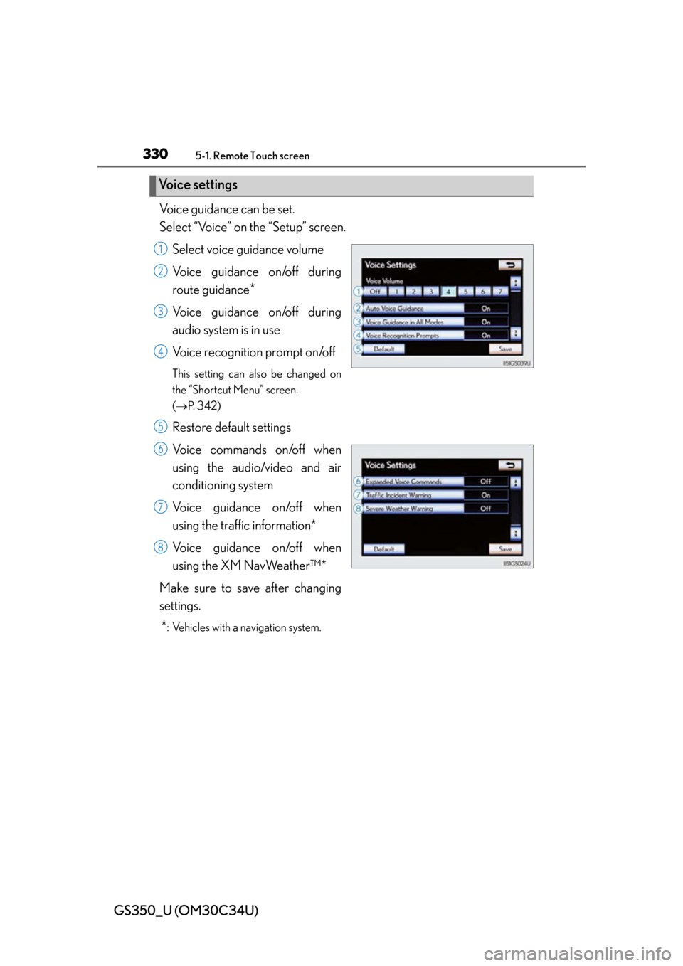 Lexus GS350 2013  Theft deterrent system / LEXUS 2013 GS350 OWNERS MANUAL (OM30C34U) 330
GS350_U (OM30C34U)
5-1. Remote Touch screen
Voice guidance can be set.
Select “Voice” on the “Setup” screen.Select voice guidance volume
Voice guidance on/off during
route guidance
*
Voice