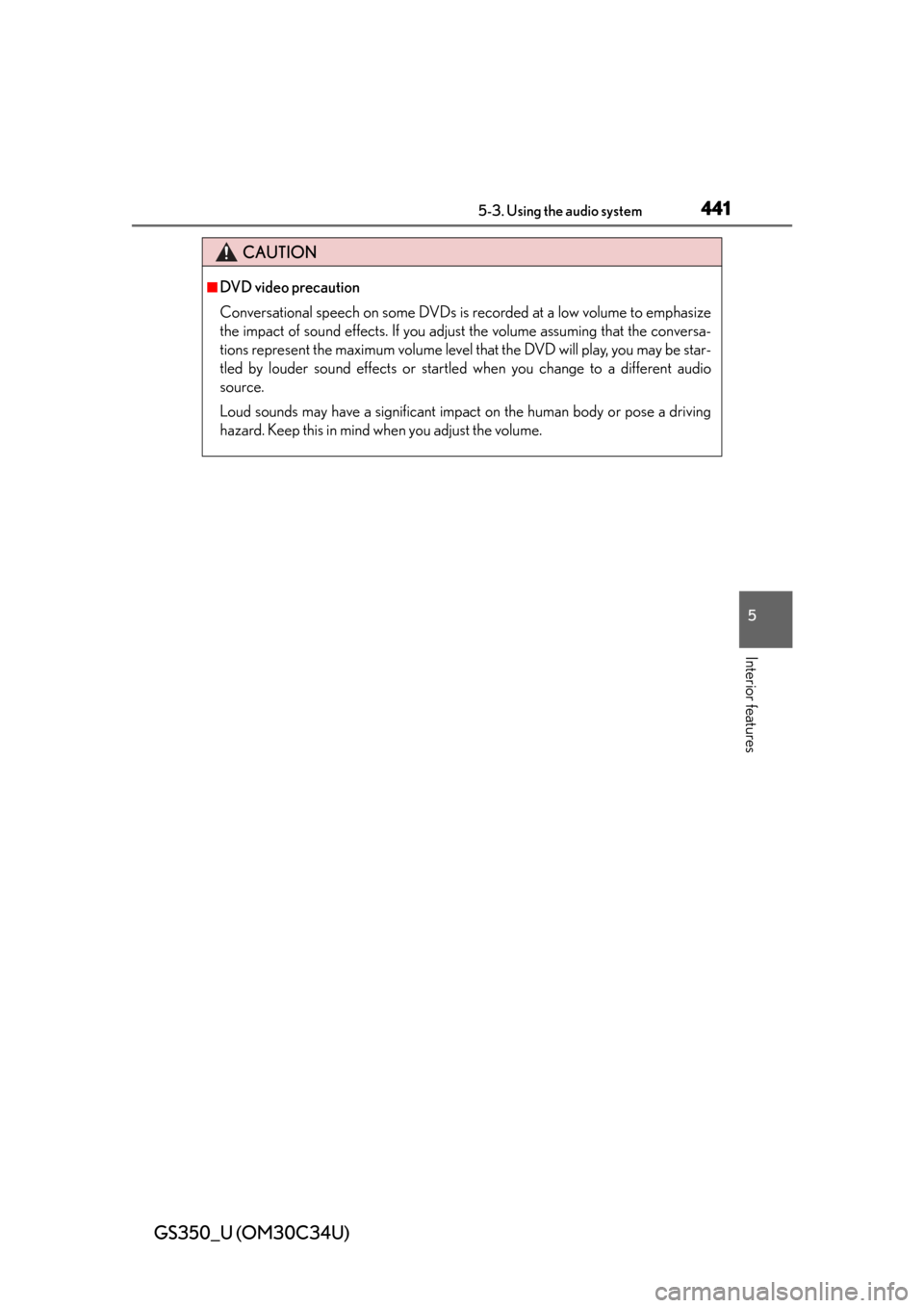 Lexus GS350 2013  Theft deterrent system / LEXUS 2013 GS350 OWNERS MANUAL (OM30C34U) GS350_U (OM30C34U)
4415-3. Using the audio system
5
Interior features
CAUTION
■DVD video precaution
Conversational speech on some DVDs is recorded at a low volume to emphasize
the impact of sound ef
