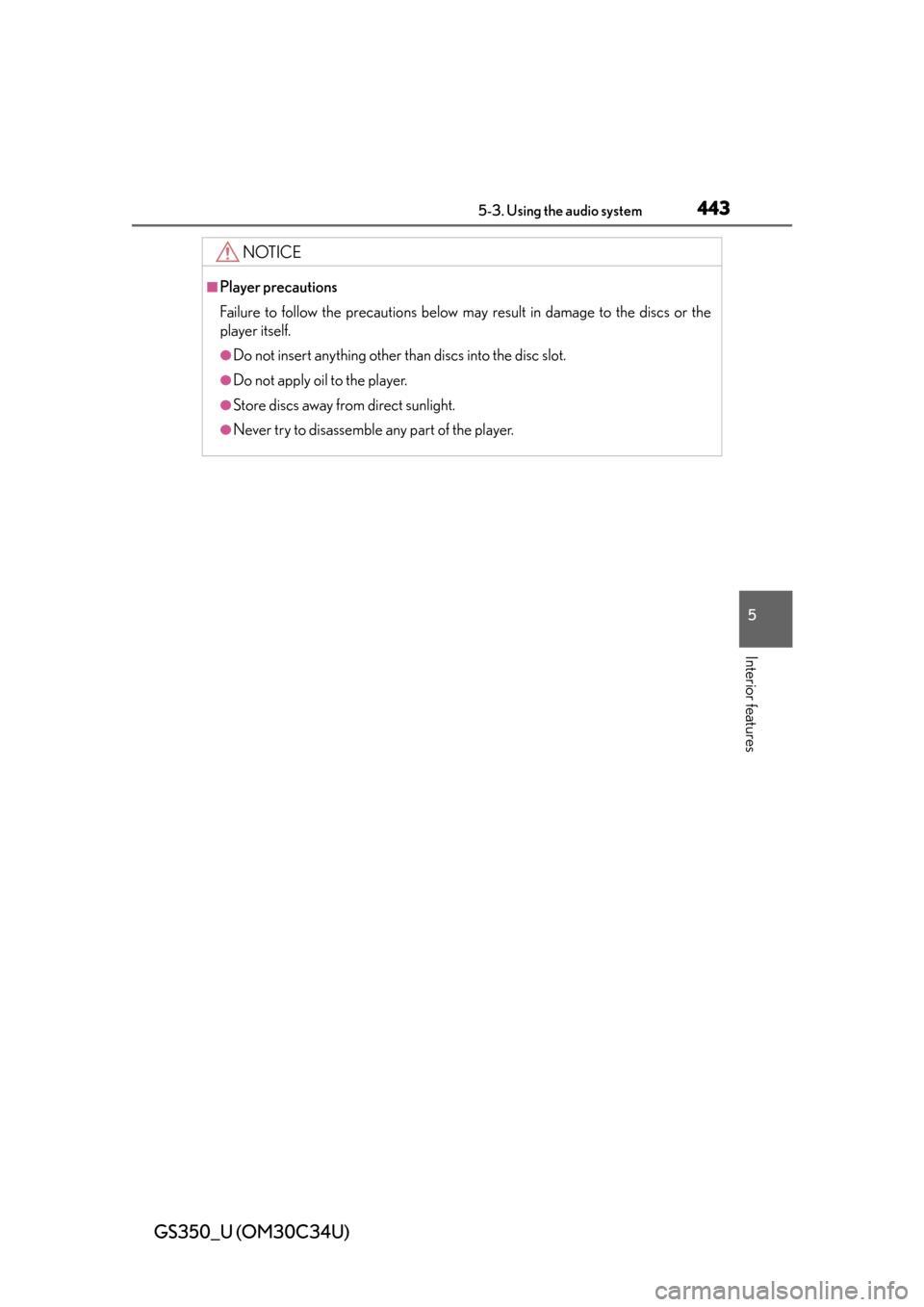 Lexus GS350 2013  Theft deterrent system / LEXUS 2013 GS350 OWNERS MANUAL (OM30C34U) GS350_U (OM30C34U)
4435-3. Using the audio system
5
Interior features
NOTICE
■Player precautions
Failure to follow the precautions below may result in damage to the discs or the
player itself.
●Do