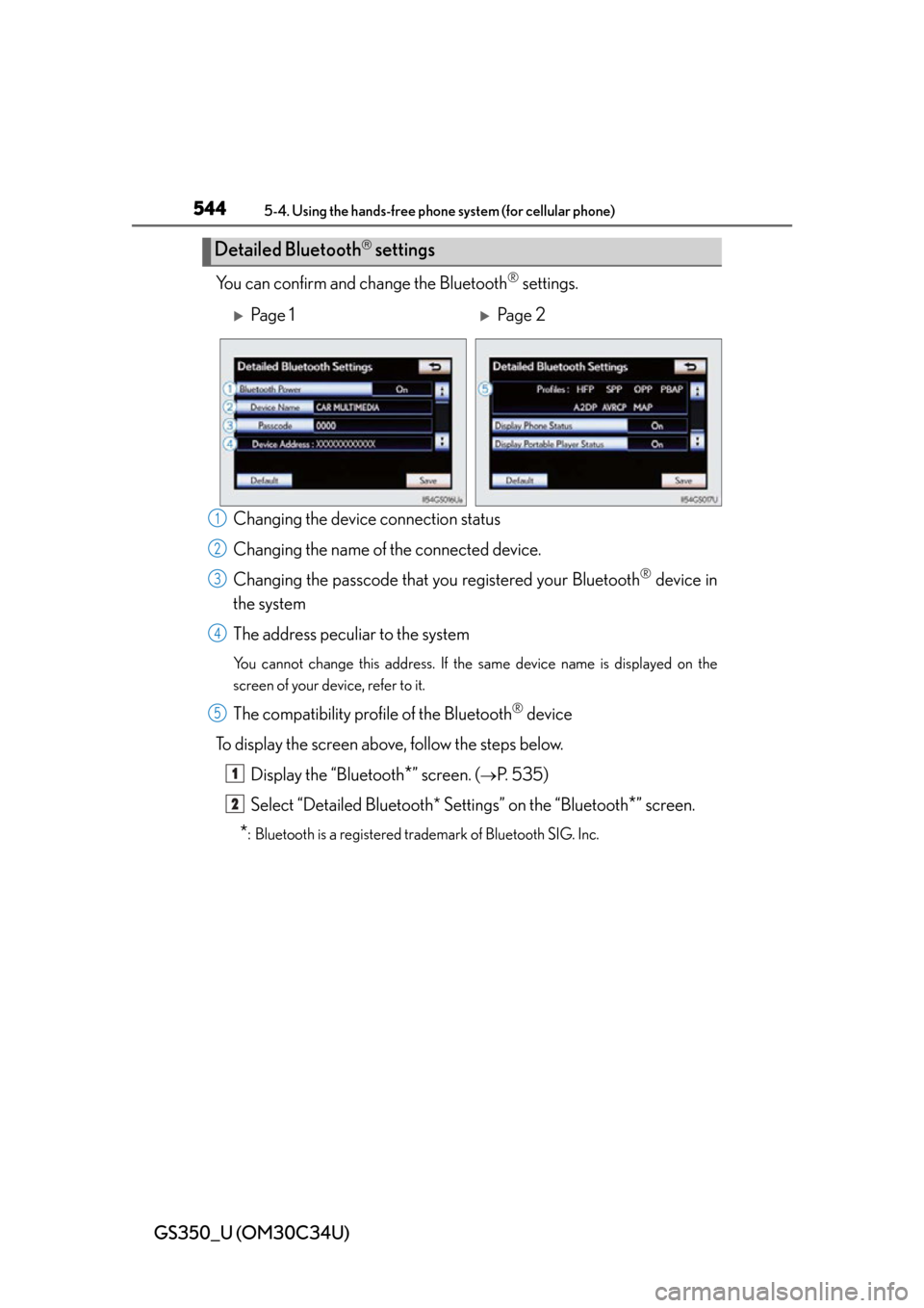 Lexus GS350 2013  Theft deterrent system / LEXUS 2013 GS350 OWNERS MANUAL (OM30C34U) 544
GS350_U (OM30C34U)
5-4. Using the hands-free phone system (for cellular phone)
You can confirm and change the Bluetooth® settings.
Changing the devic e connection status
Changing the name of the 